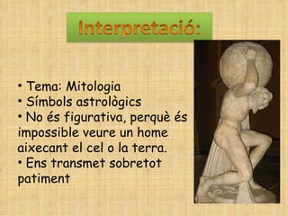 Tema: Mitologia Símbols astrològics No és figurativa, perquè és impossible veure un home aixecant el cel o la terra. Ens transmet sobretot patiment 