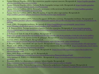  Equipo Editorial Reptiles, (2015). Boa constrictor, popular serpiente mascota. Recuperado de https://reptiles.paradais-
sphynx.com/ofidios/boa-constrictor.htm
 Equipo Editorial Reptiles, (2014). Chelonia Mydas: la popular tortuga verde. Recuperado de https://reptiles.paradais-
sphynx.com/tortugas/chelonia-mydas.htm#taxonomia
 Equipo Editorial Anfibios, (2014). Dermophis mexicanus: cecilia mexicana.Recuperado de https://anfibios.paradais-
sphynx.com/apodos/dermophis-mexicanus.htm
 Equipo Editorial Anfibios, (2017). Rhinella marina, el sapo de caña o sapo marino. Recuperado de
https://anfibios.paradais-sphynx.com/anuros/rhinella-marina-sapo-marino.htm
 Equipo Editorial Anfibios,(2019). Salamandra gigante del Pacífico (costera), Dicamptodon tenebrosus. Recuperado de
https://anfibios.paradais-sphynx.com/anuros/salamandra-gigante-del-pacifico-dicamptodon-tenebrosus.htm#habitat-de-
eleccion
 Good, (1989). Dicamptodon tenebrosus. Recuperado de https://amphibiaweb.org/cgi/amphib_query?where-
genus=Dicamptodon&where-species=tenebrosus&account=amphibiaweb
 J. M. Fonseca,(2016). Tortuga mordedora o lagarto, Chelydra serpentina. Recuperado de https://reptiles.paradais-
sphynx.com/tortugas/tortuga-mordedora-chelydra-serpentina.htm#taxonomia-clasificacion-cientifica-de-chelydra-
serpentina
 J. Orellana(s.f). Ciclo de vida de los anfibios. Recuperado de
https://sites.google.com/site/descripciondelosciclosdevida/ciclo-de-vida-de-los-animales-1/ciclo-de-vida-de-los-anfibios
 LAGARTOPEDIA, (s.f). Iguana marina de galápagos. Recuperado de http://www.lagartopedia.com/iguana-marina/
 Laurent, (1955 ). Atheris hispida. Recuperado de
https://www.itis.gov/servlet/SingleRpt/SingleRpt?search_topic=TSN&search_value=634945#null
 P. Milagros, (2019). Curiosidades del sapo marino. Recuperado de https://misanimales.com/curiosidades-del-sapo-marino/
 Mundo snake, (2019). 27 Datos interesantes sobre las boa constrictoras. Recuperado de https://mundosnake.com/27-datos-
interesantes-sobre-las-boa-constrictoras-con-fotos/
 Oceanwide-expeditions, (s.f). Tortuga Verde. Recuperado de https://oceanwide-expeditions.com/es/destacados/vida-
silvestre/tortuga-verde
 Shaw, (1802) Rana catesbeiana., pp 4,5. Recuperado de
http://www.conabio.gob.mx/conocimiento/exoticas/fichaexoticas/Ranacatesbeiana00.pdf
 Selwo marina(s.f). TORTUGA MORDEDORA. Recuperado de https://www.selwomarina.es/es/animales/tortuga-
mordedora
 Wroooses, (2014). La víbora arbusto espinoso, Atheris hispida. Recuperado de
https://wroooses.wordpress.com/2014/07/03/la-vibora-arbusto-espinoso-atheris-hispida/
 Zooloexoticos, (2018). Paleosuchus trigonatus y Paleosuchus palpebrosus (Caimanes enanos). Recuperado de
https://zooloexoticos.wordpress.com/2018/03/24/paleosuchus-trigonatus-y-paleosuchus-palpebrosus-caimanes-enanos/
 