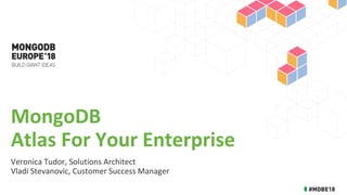 MongoDB
Atlas For Your Enterprise
Veronica Tudor, Solutions Architect
Vladi Stevanovic, Customer Success Manager
 