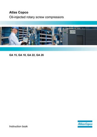 Atlas Copco
Oil-injected rotary screw compressors
GA 15, GA 18, GA 22, GA 26
Instruction book
 