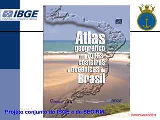 Projeto conjunto do IBGE e da SECIRM   05/DEZEMBRO/2011
 