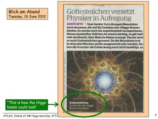 Blick am Abend
   Tuesday, 19 June 2012




  “This is how the Higgs
  boson could look”

ATLAS: Status of SM Higgs searches, 4/7/2012   2
 