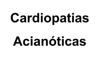 Cardiopatias
Acianóticas
 