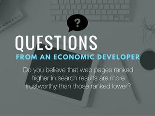Do you believe that web pages ranked
higher in search results are more
trustworthy than those ranked lower?
 