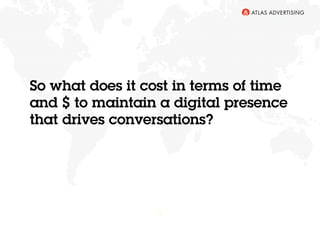 24
So what does it cost in terms of time
and $ to maintain a digital presence
that drives conversations?
 