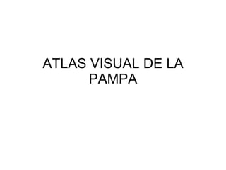 ATLAS VISUAL DE LA
      PAMPA
 