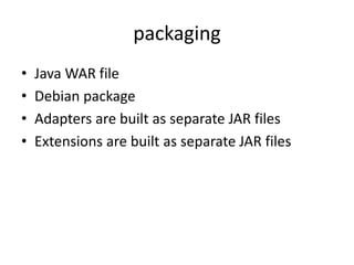 packaging
•   Java WAR file
•   Debian package
•   Adapters are built as separate JAR files
•   Extensions are built as separate JAR files
 