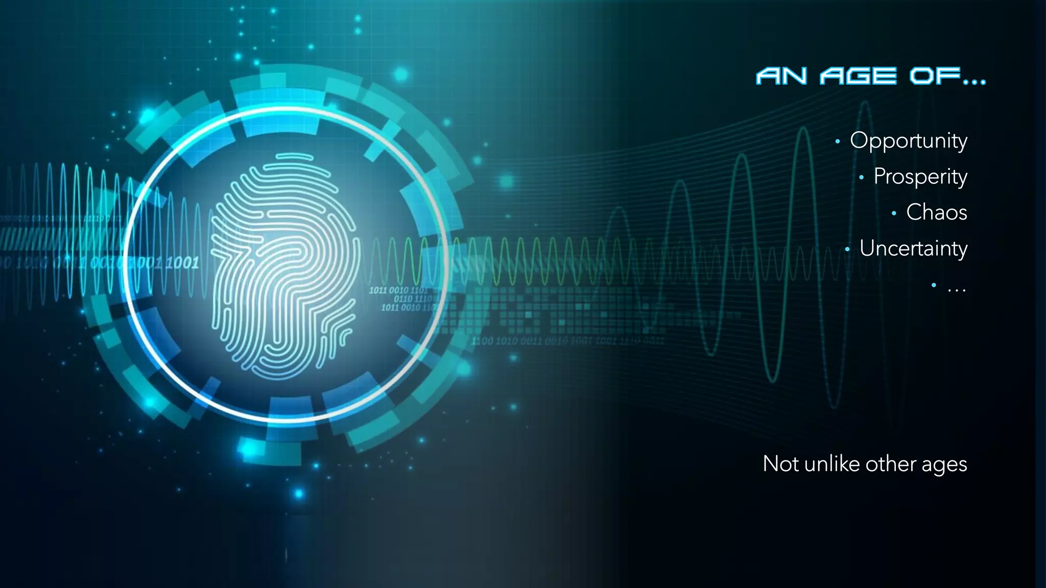 • Opportunity
• Prosperity
• Chaos
• Uncertainty
• …
Not unlike other ages
 