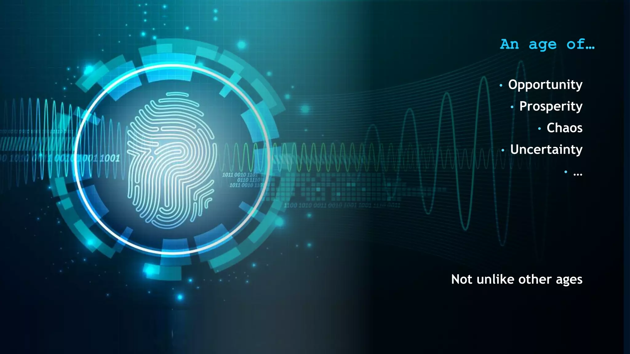 • Opportunity
• Prosperity
• Chaos
• Uncertainty
• …
Not unlike other ages
 