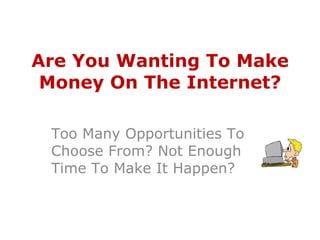 Are You Wanting To Make Money On The Internet? Too Many Opportunities To Choose From? Not Enough Time To Make It Happen? 