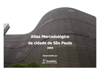 1




                     Atlas Mercadológico
                  da cidade de São Paulo
                                       2009


                                  Desenvolvido por




Atlas Mercadológico da cidade de São Paulo
      Mercadoló
 