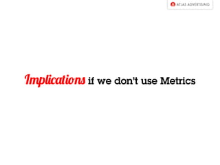 Implications if we don’t use Metrics
 