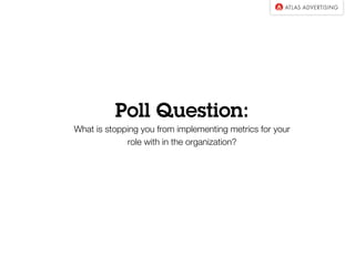 Poll Question:
What is stopping you from implementing metrics for your
role within the organization?
 
