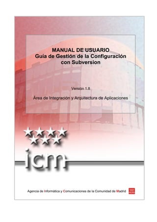 MANUAL DE USUARIO
Guía de Gestión de la Configuración
con Subversion
Versión 1.8
Área de Integración y Arquitectura de Aplicaciones
 
