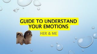 GUIDE TO UNDERSTAND
YOUR EMOTIONS
HER & ME
 