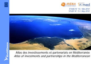 ETUDE N° 15 / Mai 2010
                                         STUDY N° 15 / May 2010




 Atlas des investissements et partenariats en Méditerranée
Atlas of investments and partnerships in the Mediterranean
 