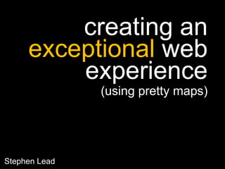creating an exceptional web experience (using pretty maps) StephenLead 