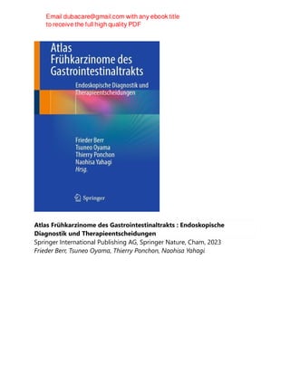 Atlas Frühkarzinome des Gastrointestinaltrakts : Endoskopische
Diagnostik und Therapieentscheidungen
Springer International Publishing AG, Springer Nature, Cham, 2023
Frieder Berr, Tsuneo Oyama, Thierry Ponchon, Naohisa Yahagi
 