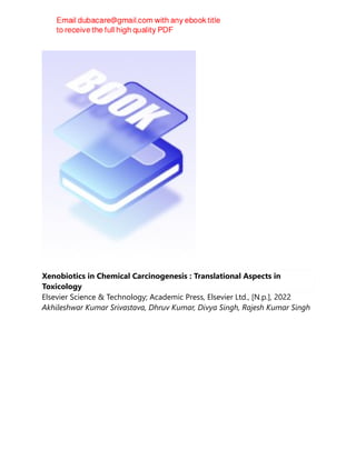 Xenobiotics in Chemical Carcinogenesis : Translational Aspects in
Toxicology
Elsevier Science & Technology; Academic Press, Elsevier Ltd., [N.p.], 2022
Akhileshwar Kumar Srivastava, Dhruv Kumar, Divya Singh, Rajesh Kumar Singh
 