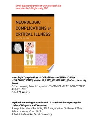 Neurologic Complications of Critical Illness (CONTEMPORARY
NEUROLOGY SERIES), 4e (Jul 11, 2023)_(0197585019)_(Oxford University
Press)
Oxford University Press, Incorporated, CONTEMPORARY NEUROLOGY SERIES,
4e, Jul 11, 2023
Eelco F. M. Wijdicks
Psychopharmacology Reconsidered : A Concise Guide Exploring the
Limits of Diagnosis and Treatment
Springer International Publishing AG, Springer Nature (Textbooks & Major
Reference Works), Cham, 2023
Robert Haim Belmaker, Pesach Lichtenberg
 