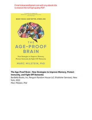 The Age-Proof Brain : New Strategies to Improve Memory, Protect
Immunity, and Fight Off Dementia
BenBella Books, Inc, Penguin Random House LLC (Publisher Services), New
York, 2022
Marc Milstein, Phd
 