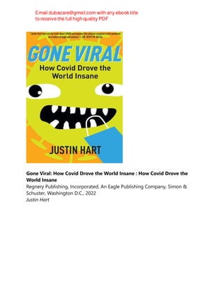 Gone Viral: How Covid Drove the World Insane : How Covid Drove the
World Insane
Regnery Publishing, Incorporated, An Eagle Publishing Company, Simon &
Schuster, Washington D.C., 2022
Justin Hart
 