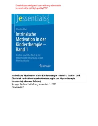 Intrinsische Motivation in der Kindertherapie - Band 1: Ein Ein- und
Überblick in die theoretische Umsetzung in der Physiotherapie
(essentials) (German Edition)
Springer Berlin / Heidelberg, essentials, 1, 2023
Claudia Abel
 