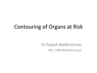 Contouring of Organs at Risk
Dr Rajesh Balakrishnan
MD , DNB (Radiotherapy)
1
 