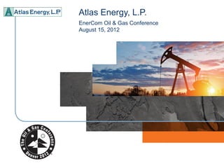 Atlas Energy, L.P.
EnerCom Oil & Gas Conference
August 15, 2012
 