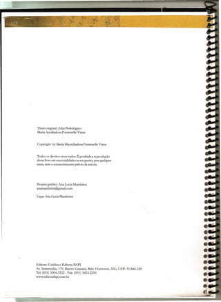Título original: Atlas Podológico
Maria Auxiliadora Fontenelle Viana
Copyright by Maria Mauxiliadora Fontenelle Viana
Todos os direitos reservados. É proibida a reprodução
deste livro em sua totalidade ou em partes, por qualquer
meio, sem o consentimento prévio da autora.
Projeto gráfico: Ana Lucia Mambrini
anamambrini@gmail.com
Capa: Ana Lucia Mambrini
Editora: Gráfica e Editora FAPI
Av. Saramenha, 170, Bairro Guarani, Belo Horizonte, MG, CEP: 31.840-220
Tel: (031) 3304.3322 - Fax: (031) 3433.2250
www.editorafapi.com.br
 