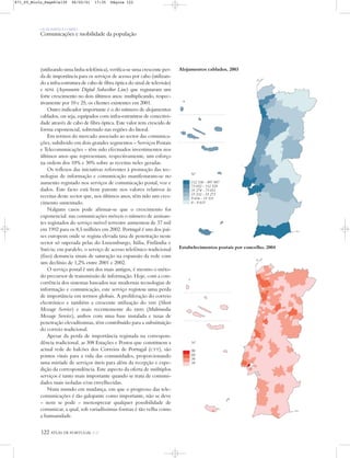OS HOMENS E O MEIO
Comunicações e mobilidade da população
122 ATLAS DE PORTUGAL IGP
(utilizando uma linha telefónica), verifica-se uma crescente per-
da de importância para os serviços de acesso por cabo (utilizan-
do a infra-estrutura de cabo de fibra óptica do sinal de televisão)
e ADSL (Asymmetric Digital Subscriber Line) que registaram um
forte crescimento no dois últimos anos: multiplicando, respec-
tivamente por 10 e 25, os clientes existentes em 2001.
Outro indicador importante é o do número de alojamentos
cablados, ou seja, equipados com infra-estruturas de conectivi-
dade através de cabo de fibra óptica. Este valor tem crescido de
forma exponencial, sobretudo nas regiões do litoral.
Em termos do mercado associado ao sector das comunica-
ções, subdivido em dois grandes segmentos – Serviços Postais
e Telecomunicações – têm sido efectuados investimentos nos
últimos anos que representam, respectivamente, um esforço
na ordem dos 10% e 30% sobre as receitas neles geradas.
Os reflexos das iniciativas referentes à promoção das tec-
nologias de informação e comunicação manifestaram-se no
aumento registado nos serviços de comunicação postal, voz e
dados. Este facto está bem patente nos valores relativos às
receitas deste sector que, nos últimos anos, têm tido um cres-
cimento sustentado.
Nalguns casos pode afirmar-se que o crescimento foi
exponencial: nas comunicações móveis o número de assinan-
tes registados do serviço móvel terrestre aumentou de 37 mil
em 1992 para os 8,5 milhões em 2002. Portugal é um dos paí-
ses europeus onde se regista elevada taxa de penetração neste
sector só superada pelas do Luxemburgo, Itália, Finlândia e
Suécia; em paralelo, o serviço de acesso telefónico tradicional
(fixo) denuncia sinais de saturação na expansão da rede com
um declínio de 1,2% entre 2001 e 2002.
O serviço postal é um dos mais antigos, é mesmo o méto-
do precursor de transmissão de informação. Hoje, com a con-
corrência dos sistemas baseados nas modernas tecnologias de
informação e comunicação, este serviço registou uma perda
de importância em termos globais. A proliferação do correio
electrónico e também a crescente utilização do SMS (Short
Message Service) e mais recentemente do MMS (Multimedia
Message Service), ambos com uma base instalada e taxas de
penetração elevadíssimas, têm contribuído para a substituição
do correio tradicional.
Apesar da perda de importância registada na correspon-
dência tradicional, as 308 Estações e Postos que constituem a
actual rede de balcões dos Correios de Portugal (CTT), são
pontos vitais para a vida das comunidades, proporcionando
uma miríade de serviços úteis para além da recepção e expe-
dição da correspondência. Este aspecto da oferta de múltiplos
serviços é tanto mais importante quando se trata de comuni-
dades mais isoladas e/ou envelhecidas.
Num mundo em mudança, em que o progresso das tele-
comunicações é tão galopante como importante, não se deve
– nem se pode – menosprezar qualquer possibilidade de
comunicar, a qual, sob variadíssimas formas é tão velha como
a humanidade.
Estabelecimentos postais por concelho, 2004
Alojamentos cablados, 2003
Nº
112 530 - 997 907
73 052 - 112 529
35 274 - 73 051
15 532 - 35 273
9 616 - 15 531
0 - 9 615
Nº
90
60
30
10
871_05_Miolo_Pags81a130 06/02/01 17:35 Página 122
 