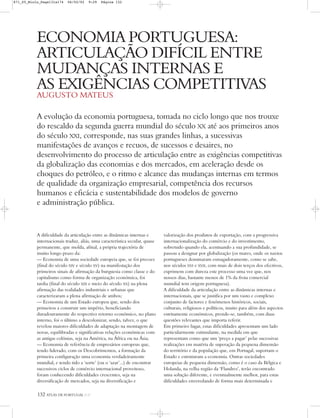 132 ATLAS DE PORTUGAL IGP
ECONOMIA PORTUGUESA:
ARTICULAÇÃO DIFÍCIL ENTRE
MUDANÇAS INTERNAS E
AS EXIGÊNCIAS COMPETITIVAS
AUGUSTO MATEUS
A dificuldade da articulação entre as dinâmicas internas e
internacionais traduz, aliás, uma característica secular, quase
permanente, que molda, afinal, a própria trajectória de
muito longo prazo da:
— Economia de uma sociedade europeia que, se foi precoce
(final do século XIV e século XV) na manifestação dos
primeiros sinais de afirmação da burguesia como classe e do
capitalismo como forma de organização económica, foi
tardia (final do século XIX e meio do século XX) na plena
afirmação das realidades industriais e urbanas que
caracterizaram a plena afirmação de ambos;
— Economia de um Estado europeu que, sendo dos
primeiros a construir um império, beneficiando
duradouramente do respectivo retorno económico, no plano
interno, foi o último a descolonizar, sendo, talvez, o que
revelou maiores dificuldades de adaptação na montagem de
novas, equilibradas e significativas relações económicas com
as antigas colónias, seja na América, na África ou na Ásia;
— Economia de referência de empresários europeus que,
tendo liderado, com os Descobrimentos, a formação da
primeira configuração uma economia verdadeiramente
mundial, e tendo tido a ‘sorte’ (ou o ‘azar’...) de encontrar
sucessivos ciclos de comércio internacional proveitoso,
foram conhecendo dificuldades crescentes, seja na
diversificação de mercados, seja na diversificação e
valorização dos produtos de exportação, com a progressiva
internacionalização do comércio e do investimento,
sobretudo quando ela, acentuando a sua profundidade, se
passou a designar por globalização (os mares, onde os navios
portugueses dominaram esmagadoramente, como se sabe,
nos séculos XVI e XVII, com mais de dois terços dos efectivos,
exprimem com dureza este processo uma vez que, nos
nossos dias, bastante menos de 1% da frota comercial
mundial tem origem portuguesa).
A dificuldade da articulação entre as dinâmicas internas e
internacionais, que se justifica por um vasto e complexo
conjunto de factores e fenómenos históricos, sociais,
culturais, religiosos e políticos, muito para além dos aspectos
estritamente económicos, prende-se, também, com duas
questões relevantes que importa referir.
Em primeiro lugar, estas dificuldades apresentam um lado
particularmente estimulante, na medida em que
representam como que um ‘preço a pagar’ pelas sucessivas
realizações em matéria de superação da pequena dimensão
do território e da população que, em Portugal, suportam o
Estado e estruturam a economia. Outras sociedades
europeias de pequena dimensão, como é o caso da Bélgica e
Holanda, na velha região da ‘Flandres’, terão encontrado
uma solução diferente, e eventualmente melhor, para estas
dificuldades enveredando de forma mais determinada e
A evolução da economia portuguesa, tomada no ciclo longo que nos trouxe
do rescaldo da segunda guerra mundial do século XX até aos primeiros anos
do século XXI, corresponde, nas suas grandes linhas, a sucessivas
manifestações de avanços e recuos, de sucessos e desaires, no
desenvolvimento do processo de articulação entre as exigências competitivas
da globalização das economias e dos mercados, em aceleração desde os
choques do petróleo, e o ritmo e alcance das mudanças internas em termos
de qualidade da organização empresarial, competência dos recursos
humanos e eficácia e sustentabilidade dos modelos de governo
e administração pública.
871_05_Miolo_Pags131a174 06/02/02 9:29 Página 132
 