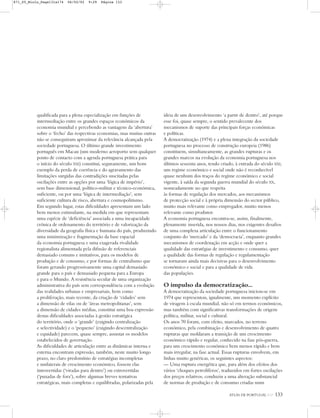 ATLAS DE PORTUGAL IGP 133
qualificada para a plena especialização em funções de
intermediação entre os grandes espaços económicos da
economia mundial e percebendo as vantagens da ‘abertura’
sobre o ‘fecho’ das respectivas economias, mas muitas outras
não se conseguiram aproximar da relevância alcançada pela
sociedade portuguesa. O último grande investimento
português em Macau (um moderno aeroporto sem qualquer
ponto de contacto com a agenda portuguesa prática para
o início do século XXI) constitui, seguramente, um bom
exemplo da perda de coerência e do agravamento das
limitações surgidas das contradições suscitadas pelas
oscilações entre as opções por uma ‘lógica de império’,
sem base dimensional, político-militar e técnico-económica,
suficiente, ou por uma ‘lógica de intermediação’, sem
suficiente cultura de risco, abertura e cosmopolitismo.
Em segundo lugar, estas dificuldades apresentam um lado
bem menos estimulante, na medida em que representam
uma espécie de ‘deficiência’ associada a uma incapacidade
crónica de ordenamento do território e de valorização da
diversidade da geografia física e humana do país, produzindo
uma minimização e fragmentação da base espacial
da economia portuguesa e uma exagerada rivalidade
regionalista alimentada pela difusão de referenciais
demasiado comuns e imitativos, para os modelos de
produção e de consumo, e por formas de centralismo que
foram gerando progressivamente uma capital demasiado
grande para o país e demasiado pequena para a Europa
e para o Mundo. A resistência secular de uma organização
administrativa do país sem correspondência com a evolução
das realidades urbanas e empresariais, bem como
a proliferação, mais recente, da criação de ‘cidades’ sem
a dimensão de vilas ou de ‘áreas metropolitanas’, sem
a dimensão de cidades médias, constitui uma boa expressão
destas dificuldades associadas à gestão estratégica
do território, onde o ‘grande’ (exigindo centralização
e selectividade) e o ‘pequeno’ (exigindo descentralização
e equidade) parecem, quase sempre, assustar os modelos
estabelecidos de governação.
As dificuldades de articulação entre as dinâmicas interna e
externa encontram expressão, também, neste muito longo
prazo, no claro predomínio de estratégias incompletas
e unilaterais de crescimento económico, fossem elas
introvertidas (‘viradas para dentro’) ou extrovertidas
(‘puxadas de fora’), sobre algumas breves tentativas
estratégicas, mais completas e equilibradas, polarizadas pela
ideia de um desenvolvimento ‘a partir de dentro’, até porque
esse foi, quase sempre, o sentido prevalecente dos
mecanismos de suporte das principais forças económicas
e políticas.
A democratização (1974) e a plena integração da sociedade
portuguesa no processo de construção europeia (1986)
constituem, simultaneamente, as grandes rupturas e os
grandes marcos na evolução da economia portuguesa nos
últimos sessenta anos, tendo criado, à entrada do século XXI,
um regime económico e social onde não é reconhecível
quase nenhum dos traços do regime económico e social
vigente, à saída da segunda guerra mundial do século XX,
nomeadamente no que respeita
às formas de regulação dos mercados, aos mecanismos
de protecção social e à própria dimensão do sector público,
muito mais relevante como empregador, muito menos
relevante como produtor.
A economia portuguesa encontra-se, assim, finalmente,
plenamente inserida, nos nossos dias, nos exigentes desafios
de uma complexa articulação entre o funcionamento
conjunto do ‘mercado’ e da ‘democracia’, enquanto grandes
mecanismos de coordenação em acção e onde quer a
qualidade das estratégias de investimento e consumo, quer
a qualidade das formas de regulação e regulamentação
se tornaram ainda mais decisivas para o desenvolvimento
económico e social e para a qualidade de vida
das populações.
O impulso da democratização...
A democratização da sociedade portuguesa iniciou-se em
1974 que representou, igualmente, um momento explícito
de viragem à escala mundial, não só em termos económicos,
mas também com significativas transformações de origem
política, militar, social e cultural.
Os anos 70 foram, com efeito, marcados, no terreno
económico, pela combinação e desenvolvimento de quatro
rupturas que moldaram a transição de um crescimento
económico rápido e regular, conhecido na fase pós-guerra,
para um crescimento económico bem menos rápido e bem
mais irregular, na fase actual. Essas rupturas envolvem, em
linhas muito genéricas, os seguintes aspectos:
— Uma ruptura energética que, para além dos efeitos dos
vários ‘choques petrolíferos’, traduzidos em fortes oscilações
dos preços relativos, conduziu a uma alteração substancial
de normas de produção e de consumo criadas num
871_05_Miolo_Pags131a174 06/02/02 9:29 Página 133
 