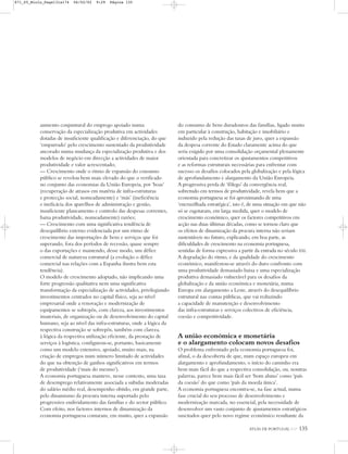 ATLAS DE PORTUGAL IGP 135
aumento conjuntural do emprego apoiado numa
conservação da especialização produtiva em actividades
dotadas de insuficiente qualificação e diferenciação, do que
‘empurrado’ pelo crescimento sustentado da produtividade
ancorado numa mudança da especialização produtiva e dos
modelos de negócio em direcção a actividades de maior
produtividade e valor acrescentado;
— Crescimento onde o ritmo de expansão do consumo
público se revelou bem mais elevado do que o verificado
no conjunto das economias da União Europeia, por ‘boas’
(recuperação de atrasos em matéria de infra-estruturas
e protecção social, nomeadamente) e ‘más’ (ineficiência
e ineficácia dos aparelhos de administração e gestão,
insuficiente planeamento e controlo das despesas correntes,
baixa produtividade, nomeadamente) razões;
— Crescimento com uma significativa tendência de
desequilíbrio externo evidenciada por um ritmo de
crescimento das importações de bens e serviços que foi
superando, fora dos períodos de recessão, quase sempre
o das exportações e mantendo, desse modo, um défice
comercial de natureza estrutural (a evolução o défice
comercial nas relações com a Espanha ilustra bem esta
tendência).
O modelo de crescimento adoptado, não implicando uma
forte progressão qualitativa nem uma significativa
transformação da especialização de actividades, privilegiando
investimentos centrados no capital físico, seja ao nível
empresarial onde a renovação e modernização de
equipamentos se sobrepôs, com clareza, aos investimentos
imateriais, de organização ou de desenvolvimento do capital
humano, seja ao nível das infra-estruturas, onde a lógica da
respectiva construção se sobrepôs, também com clareza,
à lógica da respectiva utilização eficiente, da prestação de
serviços à logística, configurou-se, portanto, basicamente
como um modelo extensivo, apoiado, muito mais, na
criação de empregos num número limitado de actividades
do que na obtenção de ganhos significativos em termos
de produtividade (‘mais do mesmo’).
A economia portuguesa manteve, nesse contexto, uma taxa
de desemprego relativamente associada a subidas moderadas
do salário médio real, desempenho obtido, em grande parte,
pelo dinamismo da procura interna suportado pelo
progressivo endividamento das famílias e do sector público.
Com efeito, nos factores internos de dinamização da
economia portuguesa contaram, em muito, quer a expansão
do consumo de bens duradouros das famílias, ligado muito
em particular à construção, habitação e imobiliário e
induzido pela redução das taxas de juro, quer a expansão
da despesa corrente do Estado claramente acima do que
seria exigido por uma consolidação orçamental plenamente
orientada para concretizar os ajustamentos competitivos
e as reformas estruturais necessárias para enfrentar com
sucesso os desafios colocados pela globalização e pela lógica
de aprofundamento e alargamento da União Europeia.
A progressiva perda de ‘fôlego’ da convergência real,
sobretudo em termos de produtividade, revela bem que a
economia portuguesa se foi aproximando de uma
‘encruzilhada estratégica’, isto é, de uma situação em que não
só se esgotaram, em larga medida, quer o modelo de
crescimento económico, quer os factores competitivos em
acção nas duas últimas décadas, como se tornou claro que
os efeitos de dinamização da procura interna não seriam
sustentáveis no futuro, explicando, em boa parte, as
dificuldades de crescimento na economia portuguesa,
sentidas de forma expressiva a partir da entrada no século XXI.
A degradação do ritmo, e da qualidade do crescimento
económico, manifestou-se através do duro confronto com
uma produtividade demasiado baixa e uma especialização
produtiva demasiado vulnerável para os desafios da
globalização e da união económica e monetária, numa
Europa em alargamento a Leste, através do desequilíbrio
estrutural nas contas públicas, que vai reduzindo
a capacidade de manutenção e desenvolvimento
das infra-estruturas e serviços colectivos de eficiência,
coesão e competitividade.
A união económica e monetária
e o alargamento colocam novos desafios
O problema enfrentado pela economia portuguesa foi,
afinal, o da descoberta de que, num espaço europeu em
alargamento e aprofundamento, o início do caminho era
bem mais fácil do que a respectiva consolidação, ou, noutras
palavras, parece bem mais fácil ser ‘bom aluno’ como ‘país
da coesão’ do que como ‘país da moeda única’.
A economia portuguesa encontra-se, na fase actual, numa
fase crucial do seu processo de desenvolvimento e
modernização marcada, no essencial, pela necessidade de
desenvolver um vasto conjunto de ajustamentos estratégicos
suscitados quer pelo novo regime económico resultante da
871_05_Miolo_Pags131a174 06/02/02 9:29 Página 135
 