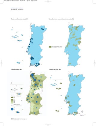 O PAÍS SOCIOECONÓMICO
Tempo de turismo
194 ATLAS DE PORTUGAL IGP
Campos de golfe, 2002Turismo rural, 2002
Praias com Bandeira Azul, 2004 Concelhos com estabelecimentos termais, 2002
Número de estabelecimentos
Capacidade de alojamento
884
600
400
200
100
Segredo estatístico
95
25
1
Dois estabelecimentos termais
Um estabelecimento termal
N
0 25 50 km
871_05_Miolo_Pags175a210 06/02/02 10:26 Página 194
 
