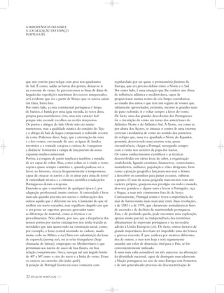 22 ATLAS DE PORTUGAL IGP
que um convite para velejar com proa nos quadrantes
de Sul. É como, saídas as barras dos portos, deixar-se ir
na corrente do vento. Se percorrermos as listas de datas de
largada das expedições marítimas dos nossos antepassados,
será evidente que era a partir de Março que os navios saíam
em faina, barra fora.
Por outro lado, a costa continental portuguesa é limpa
de baixios, é batida por uma água mexida, às vezes dura,
própria para marinheiros viris, mas tem carácter leal
porque não esconde escolhos ou recifes traiçoeiros.
Os portos e abrigos do lado Oeste não são muito
numerosos, mas a qualidade náutica do estuário do Tejo
e o abrigo da baía de Lagos compensam o reduzido recorte
da costa. Podemos dizer, hoje, que a orientação da costa
e a dos ventos, em metade do ano, as águas de fundos
irrestritos e a vontade corajosa e curiosa de ‘conquistar
a distância’ formaram a rampa de lançamento da nossa
expansão multi-continental.
Porém, a coragem de partir implicava também a ousadia
de ser capaz de voltar. Mas, como voltar, se à vinda o vento
soprava quase sempre contrário e, quando pudesse ser a
favor, no Inverno, crescia frequentemente a tempestuoso,
capaz de ensacar os navios e de os atirar para cima de terra?
A curiosidade técnica e a estrutura científica criada pelos
Portugueses deram a resposta.
Entenda-se que o marinheiro de qualquer época é, por
adaptação profissional, muito curioso. A curiosidade é bem
marcada quando procura nos navios e embarcações dos
outros aquilo que é diferente no seu. Ciumento do que vê
melhor em navio estranho, mas orgulhoso daquilo em que
o seu possa ser superior, procura apreender tanto
as diferenças de material, como as técnicas e os
procedimentos. Não admira, por isso, que a frequência dos
nossos portos por navios estrangeiros nos tenha trazido as
novidades que iam aparecendo na construção naval, como,
por exemplo, o leme central montado no cadaste, usado
muito cedo no Báltico e na China em substituição do leme
de esparrela (steering oar), ou as velas triangulares (hoje
chamadas de latinas), empregues no Mediterrâneo e que
permitiam aos navios de casco de boa finura, ou boa
relação comprimento / boca, navegar até um ângulo limite
de 40º a 50º entre o eixo do navio e a linha do vento. Eram
os caravos ou caravelas (do árabe qarib).
A posição de Portugal favoreceu esses contactos com
regularidade por ser quase o promontório finisterra da
Europa, que era preciso dobrar entre o Norte e o Sul.
Por outro lado, é uma situação que lhe confere um clima
de influência atlântica e mediterrânea, capaz de
proporcionar muitas noites de céu limpo convidativas
ao estudo dos astros e que tem um regime de ventos que,
sabiamente aproveitados, permitiu, mesmo às grandes naus
de pano redondo, ir e voltar sempre a favor do vento.
De facto, uma das grandes descobertas dos Portugueses
foi a circulação do vento em torno dos anticiclones do
Atlântico Norte e do Atlântico Sul. A Norte, era como se,
por altura dos Açores, se situasse o centro de uma enorme
corrente circulatória de vento no sentido dos ponteiros
do relógio que, uma vez apanhada a Norte do Equador,
permitia, descrevendo uma enorme rota, quase
circunferência, chegar a Portugal, navegando sempre
com o vento nos sectores da popa dos navios.
Os vastos conhecimentos científicos e as técnicas
desenvolvidas em várias áreas do saber, a organização
estabelecida, ligando cientistas, financeiros, comerciantes,
marinheiros, militares, população e elites dirigentes, bem
como a posição geográfica lançaram-nos mar a dentro
a descobrir os caminhos para juntar oceanos, culturas
e gentes. O mar da nossa geografia marcou-nos com um
carácter próprio, granjeou-nos prestígio em todo o mundo,
deu-nos grandeza e algum ouro e levou o Português, raça
e língua, a mais três continentes fora do de berço.
Curiosamente, Portugal sentiu e viveu a importância do
mar de forma muito mais marcante entre duas revoluções,
a de 1383 e a de 1974, que claramente assinalaram as fases
de ascensão e de declínio da maritimidade portuguesa.
Esta, a de profunda queda, pode encontrar uma explicação,
apenas muito parcial, na independência dos territórios
ultramarinos de expressão portuguesa e na necessária
adesão à União Europeia (UE). De facto, outros factores de
grande importância deveriam ter impedido uma tão brusca
e gravosa recessão. É que, embora por motivos diferentes
dos de ontem, o mar tem hoje e terá seguramente
amanhã um valor de dimensão vital para o País, se for
convenientemente utilizado.
É uma mais valia assinalável em três aspectos: na afirmação
da identidade nacional, capaz de distinguir marcadamente
a Nação portuguesa no seio de uma Europa sem fronteiras
e de um generalizado processo de descaracterização de
A IMPORTÂNCIA DO MAR E
A LOCALIZAÇÃO DO ESPAÇO
PORTUGUÊS
 