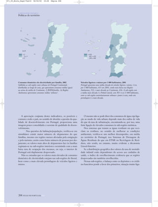 A apreciação conjunta destes indicadores, os possíveis e
comuns a todo o país, no sentido de abordar a questão da qua-
lidade de desenvolvimento em Portugal, proporciona uma
imagem pouco consolidada e coerente de qualidade do desen-
volvimento.
Nas questões da habitação/população, verifica-se em
simultâneo existir maior número de alojamentos do que
famílias, mesmo em regiões menos afectadas pela emigração
e pelo turismo, assim como baixo número de pessoas por alo-
jamento; os valores mais altos de alojamentos face às famílias
registam-se na sub-regiões interiores coexistindo com a mais
baixa taxa de ocupação dos mesmos, ou seja, o interior de
Portugal está duplamente despovoado.
Não se estranha que os valores mais elevados de consumo
doméstico de electricidade estejam nas sub-regiões do litoral,
bem como a mais elevada permilagem de veículos ligeiros e
mistos.
O mesmo não se pode dizer dos consumos de água cuja liga-
ção ao modo de vida urbano depende mais dos estilos de vida
do que da taxa de urbanização, encontrando-se, por isso, uma
forte ligação de elevados consumos às sub-regiões turísticas.
Nos sistemas que tratam as águas residuais ou que reci-
clam os resíduos, no sentido de melhorar as condições
ambientais, verifica-se um melhor desempenho, em média
no território de Portugal, nos Sistemas de Drenagem de
Águas Residuais do que em ETAR ou Reciclagem de Resí-
duos, não sendo, no entanto, muito evidente a dicotomia
Litoral-Interior.
Se a distribuição geográfica dos valores da taxa de mortali-
dade infantil estão dependentes do acesso aos cuidados de
saúde, o índice de envelhecimento evidencia que as regiões
despovoadas são também envelhecidas.
Nessas sub-regiões, o balanço entre os depósitos e os crédi-
tos bancários pende a favor dos primeiros, situação muito liga-
208 ATLAS DE PORTUGAL IGP
Consumo doméstico de electricidade por família, 2002
Sublinha as sub-regiões mais urbanas de Portugal Continental,
distribuídas ao longo da costa, que apresentam consumos médios iguais
ou acima da média do Continente, 2,3KWh/família. As Regiões
Autónomas apresentam consumos médios ‘urbanos’.
Veículos ligeiros e mistos por 1 000 habitantes, 2001
Portugal apresenta uma média elevada de veículos ligeiros e mistos, VLM,
por 1 000 habitantes, 411 em 2001, sendo mais baixa nas Regiões
Autónomas, 312, e mais elevada no Continente, 416. A sub-região com
a média mais elevada é o Pinhal Litoral, com 501 VLM /1 000 habitantes,
entre as sub-regiões maioritariamente urbanas e junto à costa, onde esta
permilagem é a mais elevada.
kw/h
>3
2 a 3
<2
Nº
>450
401 a 450
290 a 400
O PAÍS SOCIOECONÓMICO
Políticas do território
871_05_Miolo_Pags175a210 06/02/02 10:28 Página 208
 