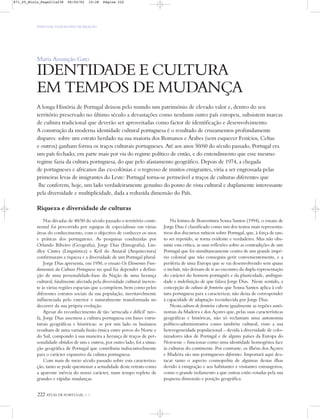 222 ATLAS DE PORTUGAL IGP
PORTUGAL NUM MUNDO DE RELAÇÃO
Maria Assunção Gato
IDENTIDADE E CULTURA
EM TEMPOS DE MUDANÇA
A longa História de Portugal deixou pelo mundo um património de elevado valor e, dentro do seu
território preservado no último século a devastações como nenhum outro país europeu, subsistem marcas
de cultura tradicional que deverão ser aproveitadas como factor de identificação e desenvolvimento.
A construção da moderna identidade cultural portuguesa é o resultado de cruzamentos profundamente
dispares: sobre um estrato herdado na sua maioria dos Romanos e Árabes (sem esquecer Fenícios, Celtas
e outros) ganham forma os traços culturais portugueses. Até aos anos 50/60 do século passado, Portugal era
um país fechado; em parte mais por via do regime político de então, e do entendimento que esse mesmo
regime fazia da cultura portuguesa, do que pelo afastamento geográfico. Depois de 1974, a chegada
de portugueses e africanos das ex-colónias e o regresso de muitos emigrantes, viria a ser engrossada pelas
primeiras levas de imigrantes do Leste: Portugal torna-se permeável a traços de culturas diferentes que
lhe conferem, hoje, um lado verdadeiramente genuíno do ponto de vista cultural e duplamente interessante
pela diversidade e multiplicidade, dada a reduzida dimensão do País.
Riqueza e diversidade de culturas
Nas décadas de 40/50 do século passado o território conti-
nental foi percorrido por equipas de especialistas em várias
áreas do conhecimento, com o objectivo de conhecer os usos
e práticas dos portugueses. As pesquisas conduzidas por
Orlando Ribeiro (Geografia), Jorge Dias (Etnografia), Lin-
dley Cintra (Linguística) e Keil do Amaral (Arquitectura)
confirmaram a riqueza e a diversidade de um Portugal plural.
Jorge Dias apresenta, em 1950, o ensaio Os Elementos Fun-
damentais da Cultura Portuguesa no qual faz depender a defini-
ção de uma personalidade-base da Nação de uma herança
cultural, fatalmente afectada pela diversidade cultural ineren-
te às várias regiões espaciais que a compõem, bem como pelos
diferentes estratos sociais da sua população, inevitavelmente
influenciada pelo exterior e naturalmente transformada no
decorrer da sua própria evolução.
Apesar do reconhecimento de tão ‘arriscada e difícil’ tare-
fa, Jorge Dias assentou a cultura portuguesa em bases estru-
turais geográficas e históricas: se por um lado os lusitanos
resultam de uma variada fusão étnica entre povos do Norte e
do Sul, compondo à sua maneira a herança de traços de per-
sonalidade obtidos de uns e outros, por outro lado, foi a situa-
ção geográfica de Portugal que contribuiu indiscutivelmente
para o carácter expansivo da cultura portuguesa.
Com mais de meio século passado sobre esta caracteriza-
ção, tanto se pode questionar a actualidade deste retrato como
a aparente inércia do nosso carácter, num tempo repleto de
grandes e rápidas mudanças.
Na leitura de Boaventura Sousa Santos (1994), o ensaio de
Jorge Dias é classificado como um dos textos mais representa-
tivos dos discursos míticos sobre Portugal, que, à força de tan-
to ser repetido, se torna evidente e verdadeiro. Mas não obs-
tante esta crítica, as suas reflexões sobre as contradições de um
Portugal que foi simultaneamente centro de um grande impé-
rio colonial que não conseguiu gerir convenientemente, e a
periferia de uma Europa que se vai desenvolvendo sem quase
o incluir, não deixam de ir ao encontro da dupla representação
do carácter do homem português e da plasticidade, ambigui-
dade e indefinição de que falava Jorge Dias. Neste sentido, a
concepção de cultura de fronteira que Sousa Santos aplica à cul-
tura portuguesa para a caracterizar, não deixa de corresponder
à capacidade de adaptação reconhecida por Jorge Dias.
Nesta cultura de fronteira cabem igualmente as regiões autó-
nomas da Madeira e dos Açores que, pelas suas características
geográficas e históricas, não só reclamam uma autonomia
político-administrativa como também cultural, visto a sua
heterogeneidade populacional – devida à diversidade de colo-
nizadores idos de Portugal e de alguns países da Europa do
Noroeste – funcionar como uma identidade homogénea face
às culturas do continente. Por contraste, os ilhéus dos Açores
e Madeira são uns portugueses diferentes. Importará aqui des-
tacar tanto o aspecto cosmopolita de algumas destas ilhas
devido à emigração e aos habitantes e visitantes estrangeiros,
como o grande isolamento a que outras estão votadas pela sua
pequena dimensão e posição geográfica.
871_05_Miolo_Pags211a238 06/02/02 10:38 Página 222
 