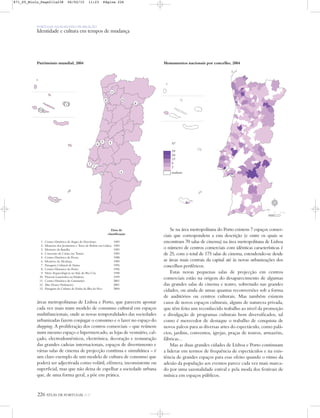 226 ATLAS DE PORTUGAL IGP
PORTUGAL NUM MUNDO DE RELAÇÃO
Identidade e cultura em tempos de mudança
áreas metropolitanas de Lisboa e Porto, que parecem apostar
cada vez mais num modelo de consumo cultural em espaços
multifuncionais, onde as novas temporalidades das sociedades
urbanizadas fazem conjugar o consumo e o lazer no espaço do
shopping. A proliferação dos centros comerciais – que reúnem
num mesmo espaço o hipermercado, as lojas de vestuário, cal-
çado, electrodomésticos, electrónica, decoração e restauração
das grandes cadeias internacionais, espaços de divertimento e
várias salas de cinema de projecção contínua e simultânea – é
um claro exemplo de um modelo de cultura de consumo que
poderá ser adjectivada como volátil, efémera, inconsistente ou
superficial, mas que não deixa de espelhar a sociedade urbana
que, de uma forma geral, a põe em prática.
Se na área metropolitana do Porto existem 7 espaços comer-
ciais que correspondem a esta descrição (e entre os quais se
encontram 70 salas de cinema) na área metropolitana de Lisboa
o número de centros comerciais com idênticas características é
de 25, com o total de 175 salas de cinema, estendendo-se desde
as áreas mais centrais da capital até às novas urbanizações dos
concelhos periféricos.
Estas novas pequenas salas de projecção em centros
comerciais estão na origem do desaparecimento de algumas
das grandes salas de cinema e teatro, sobretudo nas grandes
cidades, ou ainda de umas quantas reconversões sob a forma
de auditórios ou centros culturais. Mas também existem
casos de novos espaços culturais, alguns de natureza privada,
que têm feito um reconhecido trabalho ao nivel da promoção
e divulgação de programas culturais bem diversificados, tal
como é merecedor de destaque o trabalho de conquista de
novos palcos para as diversas artes do espectáculo, como palá-
cios, jardins, conventos, igrejas, praças de touros, armazéns,
fábricas...
Mas as duas grandes cidades de Lisboa e Porto continuam
a liderar em termos de frequência de espectáculos e na exis-
tência de grandes espaços para esse efeito quando o ritmo da
adesão da população aos eventos parece cada vez mais marca-
do por uma sazonalidade estival e pela moda dos festivais de
música em espaços públicos.
Património mundial, 2004 Monumentos nacionais por concelho, 2004
Data de
classificação
1. Centro Histórico de Angra do Heroísmo 1983
2. Mosteiro dos Jerónimos e Torre de Belém em Lisboa 1983
3. Mosteiro da Batalha 1983
4. Convento de Cristo em Tomar 1983
5. Centro Histórico de Évora 1988
6. Mosteiro de Alcobaça 1989
7. Paisagem Cultural de Sintra 1995
8. Centro Historico do Porto 1996
9. Sítios Arqueológicos no Vale do Rio Côa 1998
10. Floresta Laurissilva na Madeira 1999
11. Centro Histórico de Guimarães 2001
12. Alto Douro Vinhateiro 2001
13. Paisagem da Cultura da Vinha da Ilha do Pico 2004
Nº
59
30
15
6
2
nenhum
N
0 25 50 km
871_05_Miolo_Pags211a238 06/02/15 11:23 Página 226
 