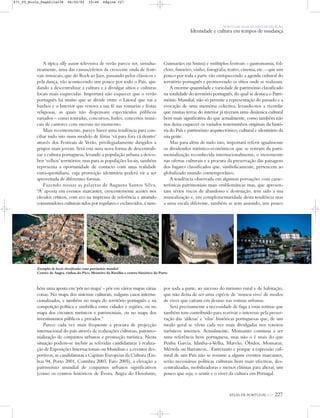 ATLAS DE PORTUGAL IGP 227
PORTUGAL NUM MUNDO DE RELAÇÃO
Identidade e cultura em tempos de mudança
A típica silly season televisiva de verão parece ser, simulta-
neamente, uma das causas/efeitos da crescente onda de festi-
vais musicais, que do Rock ao Jazz, passando pelos clássicos e
pela dança, vão acontecendo um pouco por todo o País, aju-
dando a descentralizar a cultura e a divulgar sítios e culturas
locais mais esquecidas. Importará não esquecer que o verão
português há muito que se divide entre o Litoral que vai a
banhos e o Interior que renova a sua fé nas romarias e festas
religiosas, as quais não dispensam espectáculos públicos
variados – como touradas, concursos, bailes, concertos musi-
cais de cantores com sucesso no momento.
Mais recentemente, parece haver uma tendência para con-
ciliar tudo isto num modelo de férias ‘vá para fora cá dentro’
através dos Festivais de Verão, privilegiadamente dirigidos a
grupos mais jovens. Será esta uma nova forma de descentrali-
zar a cultura portuguesa, levando a população urbana a desco-
brir ‘velhos’ territórios; mas para as populações locais, também
representa a oportunidade de contacto com uma realidade
extra-quotidiana, cuja promoção identitária poderá vir a ser
aproveitada de diferentes formas.
Fazendo nossas as palavras de Augusto Santos Silva,
“A aposta em eventos marcantes, crescentemente aceites nos
círculos críticos, com eco na imprensa de referência e atraindo
consumidores culturais tidos por regulares e esclarecidos, é tam-
bém uma aposta em ‘pôr no mapa’ – pôr em vários mapas várias
coisas. No mapa dos sistemas culturais, nalguns casos interna-
cionalizados, e também no mapa do território português e na
competição política e simbólica entre cidades e regiões, ou no
mapa dos circuitos turísticos e patrimoniais, ou no mapa dos
investimentos públicos e privados.”
Parece cada vez mais frequente a procura de projecção
internacional do país através de realizações culturais, patrimo-
nialização de conjuntos urbanos e promoção turística. Nesta
situação podem-se incluir as referidas candidaturas à realiza-
ção de Exposições Internacionais ou Mundiais e a eventos des-
portivos, as candidaturas a Capitais Europeias da Cultura (Lis-
boa 94, Porto 2001, Coimbra 2003, Faro 2005), a elevação a
património mundial de conjuntos urbanos significativos
(como os centros históricos de Évora, Angra do Heroísmo,
Guimarães ou Sintra) e múltiplos festivais – gastronomia, fol-
clore, fumeiro, vinho, fotografia, teatro, cinema, etc. – que um
pouco por toda a parte vão enriquecendo a agenda cultural do
território português e promovendo os sítios onde se realizam.
A enorme quantidade e variedade de património classificado
na totalidade do território português, do qual se destaca o Patri-
mónio Mundial, não só permite a representação do passado e a
evocação de uma memória colectiva, levando-nos a recordar
que muitas terras do interior já tiveram uma dinâmica cultural
bem mais significativa do que actualmente, como também não
nos deixa esquecer os variados testemunhos originais da histó-
ria do País e património arquitectónico, cultural e identitário da
sua gente.
Mas para além de tudo isto, importará referir igualmente
os dividendos turístico-económicos que se retiram da patri-
monialização reconhecida internacionalmente, o incremento
nas ofertas culturais e a procura da preservação das paisagens
dos lugares classificados que, simbolicamente, pertencem ao
globalizado mundo contemporâneo.
A tendência observada em algumas povoações com carac-
terísticas patrimoniais mais emblemáticas mas, que apresen-
tam sérios riscos de abandono e destruição, tem sido a sua
musealização e, em complementaridade desta tendência mas
a uma escala diferente, também se tem assistido, um pouco
por toda a parte, ao sucesso do turismo rural e de habitação,
que não deixa de ser uma espécie de ‘museu vivo’ de modos
de viver que caíram em desuso nas rotinas urbanas.
Será precisamente a necessidade de fuga a estas rotinas que
também tem contribuído para reavivar o interesse pela preser-
vação das ‘aldeias’ e ‘vilas’ históricas portuguesas que, de um
modo geral se vêem cada vez mais divulgadas nos roteiros
turísticos internos. Actualmente, Monsanto continua a ser
uma referência bem portuguesa, mas não o é mais do que
Penha Garcia, Idanha-a-Velha, Marvão, Óbidos, Monsaraz,
Mértola ou Barrancos... Entretanto e porque a expressão cul-
tural de um País não se resume a alguns eventos marcantes,
serão necessárias políticas culturais bem mais efectivas, des-
centralizadas, mobilizadoras e menos elitistas para alterar, um
pouco que seja, o sentir e o viver da cultura em Portugal.
Exemplos de locais classificados como património mundial
Centro de Angra, vinhas do Pico, Mosteiro da Batalha e centro histórico do Porto
871_05_Miolo_Pags211a238 06/02/02 10:46 Página 227
 