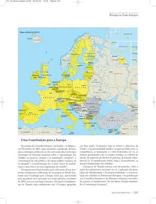Uma Constituição para a Europa
Na reunião do Conselho Europeu, em Lacken – na Bélgica –
em Dezembro de 2001, num momento considerado decisivo
para a orientação política da UE, foi convocada uma Convenção
encarregue de formular propostas sobre a “aproximação dos
cidadãos ao projecto europeu e às instituições europeias”, a
“estruturação da vida política e do espaço político europeu, na
UE alargada” e a transformação da UE num “factor de estabili-
zação e uma marca na nova organização do mundo”.
Os argumentos finais trazidos para a discussão dessas pro-
postas conduziram à elaboração de um projecto de Tratado insti-
tuindo uma Constituição para a Europa, texto que, apresentado
pelo presidente da Convenção em sessão plenária, em Junho
de 2003, mereceu um largo consenso. Os aspectos fundamen-
tais do Tratado estão estabelecidos em 113 artigos agrupados
em duas partes. A primeira trata os valores e objectivos da
União e a sua personalidade jurídica, os aspectos financeiros, as
competências, as instituições e a vida democrática da UE, as
relações privilegiadas com os estados vizinhos, os critérios de
adesão, de suspensão de direitos de pertença, de retirada volun-
tária da UE. A segunda parte define, larga e essencialmente, os
direitos fundamentais dos cidadãos.
O projecto de Tratado termina com três protocolos: sobre o
papel dos parlamentos nacionais na UE, a aplicação dos prin-
cípios de subsidiaridade e de proporcionalidade e a represen-
tação dos cidadãos no Parlamento Europeu e sua ponderação
nos Conselhos Europeus e de Ministros. Estamos, sem dúvi-
da, perante os fundamentos “de um futuro Tratado instituin-
do a Constituição Europeia”.
ATLAS DE PORTUGAL IGP 235
PORTUGAL NUM MUNDO DE RELAÇÃO
Portugal na União Europeia
Mapa oficial da UE-25
871_05_Miolo_Pags211a238 06/02/02 10:46 Página 235
 