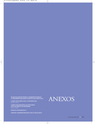 ATLAS DE PORTUGAL IGP 239
ANEXOS
PLANTAS ESPONTÂNEAS, SUBESPONTÂNEAS
E ORNAMENTAIS MAIS COMUNS EM PORTUGAL
CARTA DE PORTUGAL CONTINENTAL
ESCALA 1: 550 000
CARTA DAS REGIÕES AUTÓNOMAS
DOS AÇORES E DA MADEIRA
ESCALA 1: 200 000
ÍNDICE ONOMÁSTICO
DIVISÃO ADMINISTRATIVA POR CONCELHOS
871_05_Miolo_Pags239a276 06/02/02 11:10 Página 239
 