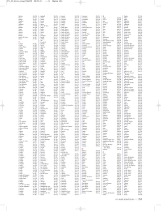ATLAS DE PORTUGAL IGP 261
Bucelas 248 Cb
Bucos 244 Cc
Budens 250 Eb
Bugalhos 248 Ac
Bugio 248 Da
Bunheiro 246 Ab
Buraca 248 Db
Burgães 244 Db
Burgo 244 Eb
Bustelo 244 Dc
Bustelo 244 Ec
Bustelo 245 Ba
Bustêlo 244 Db
Bustelo do Caima 246 Ac
Bustos 246 Bb
C
Cabaços 244 Ba
Cabaços 244 Ed
Cabana Maior 244 Bb
Cabanas 246 Bd
Cabanas 251 Eb
Cabanas de Torres 248 Bb
Cabanelas 244 Cb
Cabanelas 245 Cb
Cabeça 247 Ca
Cabeça Boa 245 Db
Cabeça Gorda 248 Ad
Cabeça Gorda 251 Bb
Cabeça Santa 244 Eb
Cabeção 249 Ca
Cabeceiras de Basto 244 Cc
Cabeceiras de Basto 244 Cc
Cabeço de Vide 249 Bb
Cabeçudo 246 Dd
Cabo Carvoeiro 248 Aa
Cabo Carvoeiro 250 Ed
Cabo da Roca 248 Ca
Cabo de S. Vicente 250 Eb
Cabo de Sines 250 Bb
Cabo de Sta. Maria 251 Eb
Cabo Espichel 248 Ea
Cabo Mondego 246 Ca
Cabo Raso 248 Da
Cabo Sardão 250 Cb
Cabração 244 Ba
Cabreira 247 Bc
Cabreiro 244 Bb
Cabreiros 244 Cb
Cabrela 248 Dd
Cabril 244 Bc
Cabril 244 Ec
Cabril 247 Da
Caçarelhos 245 Cd
Caçarilhe 244 Cc
Cachoeiras 248 Cb
Cachopo 251 Db
Cacia 246 Ab
Cacilhas 248 Db
Cadafais 248 Cb
Cadafaz 246 Cd
Cadaval 248 Bb
Cadima 246 Cb
Cafede 247 Db
Caia 249 Cd
Caia e S.Pedro 249 Cd
Caíde de Rei 244 Db
Caires 244 Cb
Caldas da Rainha 248 Ab
Caldas de S. Jorge 244 Eb
Calde 247 Aa
Caldelas 244 Cb
Caldelas 244 Cb
Calhandriz 248 Cb
Calheiros 244 Bb
Calvão 244 Bd
Calvão 246 Bb
Calvaria de Cima 246 Eb
Calvelhe 245 Cc
Calvelo 244 Ca
Camarate 248 Cb
Cambas 247 Da
Cambeses 244 Ab
Cambeses 244 Cb
Cambra 246 Ad
Cambres 244 Ed
Caminha 244 Ba
Campanhó 244 Dc
Campeã 244 Dc
Campelo 244 Dc
Campelo 246 Dc
Campelos 248 Bb
Campia 246 Ad
Campinho 249 Ec
Campo 244 Ca
Campo 244 Db
Campo 246 Ad
Campo 249 Ec
Campo de Besteiros 246 Bd
Campo de Víboras 245 Cc
Campo Maior 249 Cd
Campos 244 Ba
Campos 244 Cb
Canadelo 244 Dc
Canas de Santa Maria 246 Bd
Canas de Senhorim 247 Ba
Canaveses 245 Ca
Canaviais 249 Db
Candedo 245 Bb
Candedo 245 Da
Candemil 244 Ba
Candemil 244 Dc
Candosa 246 Cd
Candoso 244 Cb
Caneças 248 Ca
Canedo 244 Cd
Canedo 244 Eb
Canedo de Basto 244 Cc
Canelas 244 Ea
Canelas 244 Eb
Canelas 244 Eb
Canelas 246 Ac
Canha 248 Cc
Canhestros 250 Ad
Caniçada 244 Cc
Canidelo 244 Ea
Cano 249 Cb
Cantanhede 246 Cb
Cantelães 244 Cc
Caparica 248 Db
Caparrosa 246 Bd
Capela 244 Eb
Capelins 249 Dc
Capeludos 244 Cd
Capinha 247 Cb
Caramos 244 Dc
Caranguejeira 246 Eb
Carapeços 244 Ca
Carapelhos 246 Bb
Carapinha 246 Cd
Carapinheira 246 Cb
Carapito 247 Ab
Caravelas 245 Cb
Carção 245 Cc
Carcavelos 248 Da
Cardanha 245 Db
Cardielos 244 Ba
Cardigos 246 Ed
Cardosa 247 Da
Cardosas 248 Cb
Caria 244 Ed
Caria 247 Cb
Carlão 245 Da
Carmões 248 Bb
Carnaxide 248 Da
Carnide 246 Db
Carnota 248 Bb
Carquere 244 Ec
Carragosa 245 Bc
Carralcova 244 Bb
Carrazeda de Ansiães 245 Da
Carrazedo 244 Cb
Carrazedo
de Montenegro 245 Ca
Carreagem 250 Db
Carreço 244 B a
Carregado 248 Cb
Carregal 244 Ed
Carregal do Sal 246 Bd
Carregosa 246 Ac
Carregueira 248 Ad
Carregueiros 246 Ec
Carreira 244 Db
Carreiras 249 Ac
Carriço 246 Db
Cartaxo 248 Bc
Carva 244 Dd
Carvalhais 245 Cb
Carvalhais 246 Ad
Carvalhal 244 Ca
Carvalhal 246 Dd
Carvalhal 247 Ac
Carvalhal 248 Bb
Carvalhal 248 Ec
Carvalhal Benfeito 248 Ab
Carvalhal de Vermilhas 246 Ad
Carvalhal Meão 247 Bc
Carvalhal Redondo 247 Ba
Carvalheira 244 Bb
Carvalho 244 Dc
Carvalho 246 Cc
Carvalhosa 244 Db
Carviçais 245 Db
Carvide 246 Db
Carvoeira 248 Bb
Carvoeira 248 Ca
Carvoeiro 244 Ca
Carvoeiro 247 Ea
Carvoeiro 250 Ec
Casa Branca 249 Cb
Casa Branca 249 Da
Casais 246 Ec
Casais das Boiças 248 Bb
Casal Comba 246 Cc
Casal de Cinza 247 Bc
Casal de Ermio 246 Cc
Casal dos Bernardos 246 Ec
Casalinho 248 Bd
Casas do Soeiro 247 Bb
Cascais 248 Da
Casegas 247 Ca
Casével 248 Ac
Casével 250 Bd
Castainço 245 Ea
Castanheira 244 Bb
Castanheira 247 Bc
Castanheira de Pêra 246 Dd
Castanheira do Ribatejo 248 Cb
Castanheira do Vouga 246 Bc
Castanheiro 245 Da
Castanheiro do Sul 245 Ea
Castedo 245 Da
Castedo 245 Db
Castelãos 245 Cb
Casteleiro 247 Cc
Castelejo 247 Cb
Castelejo 250 Eb
Castelo 244 Ed
Castelo 246 Dd
Castelo Bom 247 Bd
Castelo Branco 245 Dc
Castelo Branco 247 Db
Castelo de Paiva 244 Eb
Castelo de Penalva 247 Aa
Castelo de Vide 249 Ac
Castelo do Neiva 244 Ca
Castelo Melhor 245 Eb
Castelo Novo 247 Cb
Castelo Viegas 246 Cc
Castelões 244 Cc
Castelões 244 Dc
Castelões 246 Bd
Castrelos 245 Bb
Castro Daire 244 Ec
Castro Laboreiro 244 Ac
Castro Marim 251 Dc
Castro Verde 251 Ca
Castro Vicente 245 Dc
Cativelos 247 Ba
Cavernães 247 Aa
Cavês 244 Cc
Caxarias 246 Ec
Cebolais de Cima 247 Eb
Cedães 245 Cb
Cedovim 245 Ea
Cedrim 246 Ac
Ceira 246 Cc
Ceivães 244 Ab
Cela 248 Ab
Celas 245 Bb
Celavisa 246 Cd
Celeirós 244 Cb
Celorico da Beira 247 Ab
Celorico de Basto 244 Dc
Cepães 244 Cc
Cepões 244 Ba
Cepões 244 Ed
Cepões 247 Aa
Cercal 246 Eb
Cercal 248 Bb
Cercal do Alentejo 250 Bc
Cercosa 246 Cc
Cerdal 244 Aa
Cerdeira 247 Bc
Cerdeira 247 Ca
Cerejais 245 Db
Cernache 246 Cc
Cernache do Bonjardim 246 Dd
Cerva 244 Cd
Cervães 244 Cb
Cervos 244 Bd
Cete 244 Db
Chã 244 Bd
Chacim 245 Cb
Chaínça 246 Eb
Chamusca 248 Ad
Chancelaria 248 Ad
Chancelaria 249 Bb
Chão de Couce 246 Dc
Chãos 246 Ec
Charneca de Caparica 248 Db
Chãs 245 Eb
Chãs de Tavares 247 Ba
Chavães 244 Ed
Chave 244 Eb
Chaves 245 Ba
Chaviães 244 Ab
Cheleiros 248 Ca
Chorense 244 Bb
Chosendo 245 Ea
Chouto 248 Bd
Cibões 244 Bb
Ciborro 249 Ca
Cicouro 245 Cd
Cidadelhe 245 Eb
Ciladas 249 Cc
Cimo de Vila
da Castanheira 245 Ba
Cinco Vilas 247 Ac
Cinfães 244 Ec
Cisterna 245 Ab
Cobro 245 Ca
Coelhoso 245 Cc
Coentral 246 Dd
Coimbra 246 Cc
Coimbrão 246 Db
Coina 248 Db
Coja 246 Cd
Colares 248 Ca
Colmeal 246 Cd
Colmeal da Torre 247 Bb
Colmeias 246 Eb
Colos 250 Bc
Comenda 249 Ab
Comporta 248 Ec
Concavada 249 Aa
Conceição 250 Bd
Conceição 251 Db
Conceição 251 Ea
Condeçoso 244 Dc
Condeixa-a-Nova 246 Cc
Condeixa-a-Velha 246 Cc
Consolação 248 Aa
Constance 244 Dc
Constância 248 Ad
Constantim 244 Dd
Contim 244 Bc
Cordinhã 246 Cc
Corgas 247 Ea
Coriscada 247 Ac
Corno do Bico (PP) 244 Bb
Coronado 244 Da
Correlhã 244 Ba
Corroios 248 Db
Corte do Pinto 251 Bc
Corte Sines 251 Bb
Cortegaça 244 Ea
Cortegaça 246 Bc
Cortes 244 Ab
Cortes 246 Eb
Cortes do Meio 247 Cb
Cortiçada 247 Ab
Cortiçadas do Lavre 248 Cd
Cortiços 245 Cb
Coruche 247 Ab
Coruche 248 Cd
Corujas 245 Cb
Corval 249 Ec
Cós 246 Ea
Cossourado 244 Ca
Costa da Caparica 248 Da
Cota 247 Aa
Coto 248 Ab
Couço 248 Cd
Coura 244 Ba
Coura 244 Ed
Cousso 244 Ab
Coutada 247 Cb
Couto 244 Bb
Couto 244 Db
Couto de Baixo 246 Ad
Couto de Cima 246 Ad
Couto de Esteves 246 Ac
Couto do Mosteiro 246 Bd
Cova 244 Cc
Cova da Piedade 248 Db
Covão do Lobo 246 Bb
Covas 244 Ba
Covas 244 Bb
Covas 247 Ca
Covas do Barroso 244 Cd
Covas do Douro 244 Dd
Covelães 244 Bc
Covelas 244 Ec
Covelo 244 Eb
Covelo 246 Cd
Covide 244 Bc
Covilhã 247 Cb
Covões 246 Bb
Crasto 244 Bb
Crato 249 Bb
Creixomil 244 Ca
Creixomil 244 Cb
Cristelo 244 Ba
Cristelo 244 Ca
Cristelo Covo 244 Aa
Cristoval 244 Ac
Croca 244 Db
Cuba 251 Aa
Cubalhão 244 Ab
Cujó 244 Ed
Cumeada 246 Ed
Cumeeira 246 Dc
Cumieira 244 Dd
Cunha 244 Ba
Cunha 247 Ab
Cunha Baixa 247 Ba
Cunheira 249 Ab
Curalha 245 Ba
Curopos 245 Bb
Currelos 246 Bd
Curvite 244 Cb
Curvos 244 Ca
Custóias 245 Ea
D
Dálvares 244 Ed
Damaia 248 Db
Dardavaz 246 Bd
Darque 244 Ca
Deão 244 Ba
Degracias 246 Dc
Deilão 245 Bc
Delães 244 Db
Dem 244 Ba
Destriz 246 Ac
Dois Portos 248 Bb
Donai 245 Bc
Donões 244 Bd
Dornelas 244 Cd
Dornelas 246 Ac
Dornelas 247 Ab
Dornelas do Zêzere 247 Ca
Dornes 246 Ec
Douro Internacional
(PNT) 245 Dc
Duas Igrejas 244 Bb
Duas Igrejas 244 Db
Duas Igrejas 244 Db
Duas Igrejas 245 Cd
Dume 244 Cb
Dunas de S. Jacinto 246 Ab
Durrães 244 Ca
E
Edral 245 Bb
Edrosa 245 Bb
Ega 246 Cc
Eira Vedra 244 Cc
Eirado 247 Ab
Eiras 244 Bb
Eiras 245 Ba
Eiras 246 Cc
Eirol 246 Bc
Eixo 246 Bc
Eja 244 Eb
Elvas 249 Cd
Encarnação 248 Ba
Entradas 251 Ba
Entre Ambos os Rios 244 Bb
Entroncamento 248 Ad
Envendos 247 Ea
Enxara do Bispo 248 Ca
Erada 247 Ca
Ereira 248 Bc
Ericeira 248 Ca
Ermelo 244 Bb
Ermelo 244 Dc
Ermesinde 244 Db
Ermida 244 Bb
Ermida 244 Ec
Ermida 246 Dd
Ermidas-Sado 250 Ac
Erra 248 Cd
Ervedal 249 Bb
Ervedal da Beira 247 Ba
Ervededo 245 Ba
Ervedosa 245 Bb
Ervedosa 247 Ac
Ervedosa do Douro 245 Da
Ervidel 251 Ba
Ervões 245 Ca
Escalhão 245 Eb
Escalos de Baixo 247 Db
Escalos de Cima 247 Db
Escarigo 247 Cb
Escariz 244 Eb
Escoural 246 Cb
Esgueira 246 Bb
Esmolfe 247 Aa
Esmoriz 244 Ea
Espadanedo 244 Ec
Espariz 246 Cd
Esperança 249 Bd
Espinhal 246 Dc
Espinheiro 248 Ac
Espinhel 246 Bc
Espinho 244 Cb
Espinho 244 Ea
Espinho 246 Bc
Espinho 247 Ba
Espinhosa 245 Ea
Espinhosela 245 Bc
Espírito Santo 251 Cb
Espite 246 Eb
Espiunca 244 Eb
Esporões 244 Cb
Esposende 244 Ca
Estarreja 246 Ac
Este 244 Cb
Estela 244 Ca
Estelas 248 Aa
Ester 244 Ec
Estói 251 Ea
Estômbar 250 Ec
Estorãos 244 Ba
Estorãos 244 Cc
Estoril 248 Da
Estreito 247 Da
Estremoz 249 Cc
Estuário do Sado (RN) 248 Ec
Estuário do Tejo (RN) 248 Cb
Évora 249 Db
Évora de Alcobaça 248 Ab
Évora Monte
(Sta. Maria) 249 Cb
Extremo 244 Ab
F
Facha 244 Ba
Fafe 244 Cc
Faia 244 Cc
Fail 246 Bd
Failde 245 Bc
Faiões 245 Ba
Fajão 246 Cd
Fajarda 248 Cc
Fajões 244 Eb
Fajozes 244 Da
Famalicão 247 Bb
Famalicão 248 Ab
Fanhões 248 Cb
Fanzeres 244 Db
Fão 244 Ca
Farilhões 248 Aa
Farminhão 246 Bd
Faro 251 Ea
Faro do Alentejo 251 Aa
Fataunços 246 Ad
Fatela 247 Cb
Fátima 246 Eb
Favaios 245 Da
Favões 244 Eb
Fazendas de Almeirim 248 Bd
Febres 246 Bb
Feiteira 251 Da
Feitosa 244 Ba
Felgar 245 Db
Felgueiras 244 Dc
Felgueiras 244 Ec
Felgueiras 245 Db
Fermedo 244 Eb
Fermelã 246 Ac
Fermentelos 246 Bc
Fermentões 244 Cb
Fernão Ferro 248 Db
Fernão Joanes 247 Bb
Ferradosa 245 Db
Ferragudo 250 Ec
Ferral 244 Bc
Ferreira 244 Ba
Ferreira 245 Cb
Ferreira de Aves 247 Aa
Ferreira do Alentejo 250 Ad
Ferreira do Zêzere 246 Ec
Ferreira-a-Nova 246 Cb
Ferreiras 250 Ed
Ferreirim 244 Ed
Ferreirim 245 Ea
Ferreiros 244 Cb
Ferreiros 244 Cb
Ferreiros de Tendais 244 Ec
Ferreirós do Dão 246 Bd
Ferrel 248 Aa
Ferro 247 Cb
Fervença 244 Dc
Fiães 244 Ac
Fiães 245 Ba
Fiães 247 Ab
Figueira da Foz 246 Ca
Figueira de Castelo
Rodrigo 245 Eb
Figueira de Lorvão 246 Cc
Figueira dos Cavaleiros 250 Ad
Figueira e Barros 249 Bb
Figueiredo 246 Dd
Figueiredo de Alva 246 Ad
Figueirinha 251 Ba
Figueiró 244 Db
Figueiró da Serra 247 Bb
Figueiró do Campo 246 Cb
Figueiró dos Vinhos 246 Dd
Figueiros 248 Bb
Filães 244 Eb
Filhós 248 Ac
Fiolhoso 245 Ca
Fiscal 244 Cb
Flor da Rosa 249 Bb
Fóios 247 Cd
Folgosa 244 Db
Folgosa 244 Dd
Folgosinho 247 Bb
Folhadela 244 Dd
Folques 246 Cd
Fontão 244 Ba
Fonte Arcada 244 Cb
Fonte Arcada 244 Db
Fonte Arcada 245 Ea
Fonte Benémola (SC) 251 Da
Fonte Boa 244 Ca
Fonte de Angeão 246 Bb
Fonte Longa 245 Da
Fontelas 244 Dd
Fontes 244 Dd
Fontes 246 Ed
Fontoura 244 Ba
Forcalhos 247 Bd
Forjães 244 Ca
Formariz 244 Ba
Formigais 246 Ec
Fornelo 244 Da
Fornelo do Monte 246 Ad
Fornelos 244 Bb
Fornelos 244 Cc
Fornelos 244 Dd
Fornelos 244 Ec
Forninhos 247 Ab
Forno Telheiro 247 Ab
Fornos 244 Dc
Fornos 244 Eb
Fornos 244 Eb
Fornos 245 Dc
Fornos de Algodres 247 Bb
Fornos de Arrão 249 Ba
Fornos de Maceira Dão 247 Ba
Fornos do Pinhal 245 Ca
Foros de Salvaterra 248 Cc
Foros de Vale Figueira 248 Dd
Forte da Casa 248 Cb
Fortios 249 Ac
Foz de Arouce 246 Cc
Foz do Arelho 248 Ab
Foz do Farelo 250 Dc
Foz do Sousa 244 Eb
Fradelos 244 Da
Fradizela 245 Cb
Fragosela 247 Ba
Fragoso 244 Ca
Fráguas 247 Aa
Fráguas 248 Ac
Fraião 244 Cb
França 245 Bc
Franco 245 Ca
Franzilhal 245 Da
Fratel 247 Ea
Frazão 244 Db
871_05_Miolo_Pags239a276 06/02/02 11:26 Página 261
 