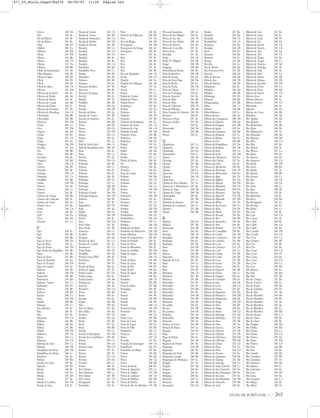 ATLAS DE PORTUGAL IGP 263
Oeiras 248 Da
Oiã 246 Bc
Óis da Ribeira 246 Bc
Óis do Bairro 246 Bc
Olaia 248 Ad
Olalhas 246 E c
Oldrões 244 Db
Oledo 247 Db
Oleiros 244 Bb
Oleiros 244 Cb
Oleiros 247 Da
Olhalvo 248 Bb
Olhão da Restauração 251 Eb
Olho Marinho 248 Ab
Olhos de Àgua 250 Ed
Olival 244 Eb
Olival 246 Eb
Olival de Basto 248 Cb
Oliveira 244 Dd
Oliveira de Azeméis 246 Ac
Oliveira de Frades 246 Ad
Oliveira do Bairro 246 Bc
Oliveira do Conde 246 Bd
Oliveira do Douro 244 Ec
Oliveira do Hospital 247 Ba
Oliveira do Mondego 246 Cd
Oliveirinha 246 Bb
Oliveirinha 250 Bb
Olivença 249 Dd
Orada 249 Cc
Orca 247 Db
Orgens 246 Ad
Oriola 249 Eb
Orjais 247 Cb
Ortiga 249 Aa
Ortigosa 246 Db
Orvalho 247 Da
Ota 248 Bb
Ouça 246 Bb
Oucidres 245 Ba
Ouguela 249 Bd
Oura 244 Cd
Ourém 246 Eb
Ourentã 246 Bc
Ourique 250 Cd
Ourondo 247 Ca
Ousilhão 245 Bb
Outão 248 Db
Outeiro 244 Ba
Outeiro 244 Cc
Outeiro 245 Bc
Outeiro da Cabeça 248 Bb
Outeiro da Cortiçada 248 Ac
Outeiro de Gatos 245 Ea
Outeiro Seco 245 Ba
Outil 246 Cb
Ovar 246 Ab
Ovil 244 Dc
Óvoa 246 Bd
Ozendo 247 Cc
P
Paço 246 Ec
Paçó 245 Bb
Paçô 244 Bb
Paço de Arcos 248 Da
Paço de Mato 246 Ac
Paço de Sousa 244 Db
Paço Vedro de Magalhães 244 Bb
Paços 244 Ab
Paços da Serra 247 Bb
Paços de Brandão 244 Ea
Paços de Ferreira 244 Db
Paços de Gaiolo 244 Ec
Paderne 244 Ab
Paderne 250 Dd
Padornelo 244 Bb
Padornelos 244 Bd
Padrela e Tazém 245 Ca
Padronelo 244 Dc
Padroso 244 Bb
Padroso 244 Bd
Paialvo 246 E c
Paião 246 Db
Painho 248 Bb
Painzela 244 Cc
Paio Mendes 246 Ec
Pala 246 Bc
Pala 247 Ac
Palaçoulo 245 Cd
Palhaça 246 Bb
Palhais 246 Ed
Palhais 247 Ab
Palhais 248 Db
Palheiros 245 Da
Palme 244 Ca
Palmeira 244 Cb
Palmeira de Faro 244 Ca
Palmela 248 Db
Pampilhosa da Serra 246 Dd
Pampilhosa do Botão 246 Cc
Panchora 244 Ec
Panóias 250 Bd
Panóias de Cima 247 Bc
Papizios 246 Bd
Parada 245 Bc
Parada 245 Dc
Parada 246 Bd
Parada 247 Bc
Parada de Cunhos 244 Dd
Parada de Ester 244 Ec
Parada de Gatim 244 Cb
Parada de Gonta 246 Bd
Parada de Monteiros 244 Cd
Parada de Pinhão 244 Dd
Parada do Monte 244 Ab
Paradela 244 Ca
Paradela 245 Cd
Paradela 245 Dc
Paradela 246 Ac
Paradela 246 Bc
Paradela 246 Cd
Paradinha 244 Ed
Paradinha Nova 245 Cc
Paraíso 244 Eb
Parambos 245 Da
Parâmio 245 Bb
Paramos 244 Ea
Paranhos da Beira 247 Ba
Parceiros 246 Eb
Parceiros de Igreja 248 Ac
Parchal 250 Ec
Pardais 249 Dc
Pardilhó 246 Ab
Parede 248 Da
Paredes 244 Db
Paredes da Beira 245 Ea
Paredes de Coura 244 Bb
Paredes de Viadores 244 Ec
Parreira 248 Bd
Passô 244 Ed
Passos 244 Cb
Passos 244 Dd
Passos 245 Ca
Pataias 246 Ea
Paúl 247 Ca
Paúl de Arzila (RN) 246 Cc
Paúl do Boquilobo (RN) 248 Ad
Paus 244 Ec
Pavia 249 Ca
Pechão 251 Ea
Pedome 244 Cb
Pedorido 244 Eb
Pedraça 244 Cc
Pedreira 244 Dc
Pedreira 246 Ec
Pedreiras 246 Eb
Pedrogão 246 Da
Pedrogão 247 Cc
Pedrogão 248 Ad
Pedrogão 251 Ab
Pedrogão Grande 246 Dd
Pedrogão Pequeno 246 Dd
Pedroso 244 Eb
Pega 247 Bc
Pegarinhos 245 Da
Pego 249 Aa
Pegões 248 Dc
Pelariga 246 Db
Pelmá 246 Ec
Pena 244 Dd
Pena Lobio 247 Bc
Pena Verde 247 Ab
Penacova 246 Cc
Penafiel 244 Db
Penajoia 244 Ed
Penalva de Alva 247 Ca
Penalva do Castelo 247 Aa
Penamacor 247 Cc
Penas Roias 245 Dc
Pendilhe 244 Ed
Peneda Gerês (PN) 244 Bc
Penedono 245 Ea
Penela 246 Dc
Penela da Beira 245 Ea
Penha de Aguia 247 Ac
Penha Garcia 247 Dc
Penha Longa 244 Ec
Penhas Juntas 245 Bb
Penhascoso 249 Aa
Peniche 248 Aa
Pensalvos 244 Cd
Penso 245 Bb
Penso 245 Ea
Penude 244 Ec
Pepim 246 Ad
Pêra 250 Ed
Pêra do Moço 247 Bc
Pêra Velha 244 Ed
Peraboa 247 Cb
Perafita 244 Da
Perais 247 Eb
Peral 247 Ea
Peral 248 Bb
Peredo 245 Cc
Peredo da Bemposta 245 Dd
Peredo dos Castelhanos 245 Eb
Pereira 244 Ca
Pereira 246 Cb
Pereiras-Gare 250 Cd
Pereiro 247 Ac
Pereiro 249 Ac
Pereiro 251 Cb
Pereiros 245 Da
Perelhal 244 Ca
Pernes 248 Ac
Pero Moniz 248 Bb
Pero Pinheiro 248 Ca
Pero Soares 247 Bb
Pêro Viseu 247 Cb
Peroguarda 251 Aa
Perosinho 244 Ea
Perre 244 Ba
Perreiro de Palhacana 248 Bb
Peso 247 Cb
Peso da Régua 244 Dd
Pessegueiro 246 Dd
Pessegueiro do Vouga 246 Ac
Petisqueira 245 Bc
Peva 247 Aa
Peva 247 Ac
Pias 244 Ab
Pias 246 Ec
Pias 251 Ac
Pico 244 Bb
Pico de Regalados 244 Cb
Picote 245 Cd
Pindelo 246 Ac
Pindelo dos Milagres 246 Ad
Pindo 247 Aa
Pinela 245 Cc
Pinelo 245 Cc
Pinhal do Douro 245 Da
Pinhal do Norte 245 Da
Pinhal Novo 248 Dc
Pinhanços 247 Ba
Pinhão 245 Da
Pinheiro 244 Ec
Pinheiro 246 Ad
Pinheiro 247 Ab
Pinheiro da Bemposta 246 Ac
Pinheiro de Àzere 246 Cd
Pinheiro de Coja 246 Cd
Pinheiro Grande 248 Ad
Pinheiro Novo 245 Bb
Pinheiros 244 Ab
Pinheiros 244 Ed
Pinhel 247 Ac
Pinho 244 Cd
Pinho 246 Ad
Pinzio 247 Bc
Piodão 247 Ca
Pitões de Júnias 244 Bc
Pó 248 Bb
Pocariça 246 Bc
Poceirão 248 Dc
Poço do Canto 245 Ea
Podame 244 Ab
Podence 245 Cb
Podentes 246 Dc
Poiares 244 Ca
Poiares 244 Dd
Poiares 245 Ec
Polvoreira 244 Db
Pomares 247 Ac
Pomares 247 Ca
Pombal 245 Da
Pombal 245 Db
Pombal 246 Db
Pombalinho 246 Dc
Pombalinho 248 Ad
Pombares 245 Cc
Pombas 246 Dd
Pombeiro da Beira 246 Cd
Pombeiro de Ribavizela 244 Db
Ponta dAatalaia 250 Db
Ponta da Lamparoeira 248 Ba
Ponta da Piedade 250 Ec
Ponta da Torre 250 Eb
Ponta de Almadena 250 Ec
Ponta de Arrifana 250 Db
Ponta de Sagres 250 Eb
Ponte 244 Cb
Ponte da Barca 244 Bb
Ponte de Lima 244 Ba
Ponte de Rol 248 Ba
Ponte de Sor 249 Ba
Ponte de Vagos 246 Bb
Pontével 248 Bc
Pontinha 248 Cb
Porches 250 Ed
Porta da Velha 247 Bd
Portalegre 249 Bc
Portel 249 Eb
Portela 244 Ab
Portela 244 Bb
Portela 244 Eb
Portela 248 Cb
Portela do Fojo 246 Dd
Portimão 250 Ec
Porto 244 Da
Porto Covo 250 Bb
Porto da Carne 247 Bb
Porto de Lagos 250 Dc
Porto de Mós 246 Eb
Portunhos 246 Cc
Possacos 245 Ca
Pousa 244 Cb
Pousada 247 Bc
Pousada de Saramagos 244 Cb
Pousaflores 246 Dc
Pousafoles do Bispo 247 Bc
Pousos 246 Eb
Póvoa 244 Ed
Póvoa 245 Cd
Póvoa 248 Bb
Póvoa da Isenta 248 Bc
Póvoa de Agrações 245 Ca
Póvoa de Atalaia 247 Db
Póvoa de Lanhoso 244 Cb
Póvoa de Midões 246 Bd
Póvoa de Penela 245 Ea
Póvoa de Rio de Moinhos 247 Db
Póvoa de Santarém 248 Ac
Póvoa de São Miguel 249 Ec
Póvoa de Sta. Iria 248 Cb
Póvoa de Sto. Adrião 248 Cb
Póvoa de Varzim 244 Da
Póvoa do Concelho 247 Ac
Póvoa Nova 247 Ba
Povolide 247 Aa
Prado 244 Cb
Prado (S. Miguel) 244 Bb
Pragal 248 Db
Pragança 248 Bb
Praia dAareia Branca 248 Ba
Praia da Bordeira 250 Db
Praia da Granja 244 Ea
Praia da Nova Vaga 248 Da
Praia da Rocha 250 Ec
Praia da Tocha 246 Cb
Praia das Maçãs 248 Ca
Praia de Cortegaça 244 Ea
Praia de Esmoriz 244 Ea
Praia de Mira 246 Bb
Praia de Mira 246 Bb
Praia de Odeceixe 250 Cb
Praia do Ribatejo 248 Ad
Praia Grande do Guincho 248 Da
Prestimo 246 Bc
Proença-a-Nova 247 Ea
Proença-a-Velha 247 Dc
Prova 245 Ea
Provesende 244 Dd
Prozelo 244 Bb
Pussos 246 Ec
Q
Quadrazais 247 Cc
Quarteira 250 Ed
Queimada 244 Ed
Queimadela 244 Cc
Queirã 246 Ad
Queiriga 247 Aa
Queiriz 247 Ab
Quelfes 251 Eb
Queluz 248 Ca
Querença 251 Da
Quiaios 246 Cb
Quinchães 244 Cc
Quintã de Pero Martins 247 Ac
Quinta de S. Bartolomeu 247 Bc
Quinta do Anjo 248 Db
Quinta do Conde 248 Db
Quintanilha 245 Bc
Quintela 247 Ab
Quintela de Azurara 247 Ba
Quintela de Lampaços 245 Cc
Quintos 251 Bb
Quirás 245 Bb
R
Rabaçal 246 Dc
Rabaçal 247 Ab
Raimonda 244 Db
Raiva 244 Eb
Ramada 248 Cb
Ramalhal 248 Bb
Ranhados 245 Ea
Ranhados 247 Ba
Rans 244 Db
Rapa 247 Bb
Raposa 248 Bd
Raposeira 250 Eb
Rapoula do Côa 247 Bc
Rates 244 Ca
Real 244 Dc
Real 244 Eb
Reboleira 248 Cb
Reboleiro 247 Ab
Rebolosa 247 Bd
Rebordãos 245 Bc
Rebordelo 244 Dc
Rebordelo 245 Bb
Rebordões 244 Ba
Rebordões 244 Db
Rebordosa 244 Db
Reboreda 244 Ba
Recardães 246 Bc
Recarei 244 Db
Recezinhos 244 Db
Redinha 246 Dc
Redondelo 244 Bd
Redondo 249 Dc
Refoios do Lima 244 Bb
Refojos de Basto 244 Cc
Regadas 244 Dc
Rego 244 Cc
Rego da Murta 246 Ec
Regoufe 246 Ad
Regueira de Pontes 246 Eb
Reguenga 244 Db
Reguengo 249 Bc
Reguengo do Fetal 246 Eb
Reguengo Grande 248 Bb
Reguengos de Monsaraz 249 Ec
Reigada 247 Ac
Reigada 247 Ad
Reigoso 244 Bc
Reigoso 246 Ac
Relíquias 250 Bc
Remelhe 244 Ca
Remoães 244 Ab
Remondes 245 Dc
Rendo 247 Bc
Rendufe 244 Ba
Rendufe 244 Cb
Rendufinho 244 Cb
Requeixo 246 Bc
Requião 244 Db
Reriz 244 Ec
Resende 244 Ba
Resende 244 Ec
Retaxo 247 Eb
Revelhe 244 Cc
Ria de Aveiro 246 Ab
Ria Formosa (PNT) 251 Eb
Riachos 248 Ad
Riba de Âncora 244 Ba
Riba de Ave 244 Db
Riba de Mouro 244 Ab
Ribadouro 244 Ec
Ribafeita 246 Ad
Ribafria 248 Bb
Ribalonga 245 Da
Ribamar 248 Ba
Ribamondego 247 Bb
Ribas 244 Cc
Ribeira 244 Bb
RibeirAalmuro 249 Cc
Ribeira Branca 248 Ac
Ribeira da Carrapateira 250 Db
Ribeira da Figueira 250 Ad
Ribeira da Foupana 251 Db
Ribeira da Igreja 245 Bc
Ribeira da Lamarosa 248 Bd
Ribeira da Meimoa 247 Cc
Ribeira da Murta 246 Ec
Ribeira da Ota 248 Bb
Ribeira da Pampilhosa 247 Da
Ribeira da Pardiela 249 Db
Ribeira da Raia 249 Ca
Ribeira da Sertã 246 Dd
Ribeira das Alcáçovas 249 Ea
Ribeira das Cabras 247 Ac
Ribeira das Pias 246 Ec
Ribeira de Alcobertas 248 Bc
Ribeira de Alcôrrego 249 Cb
Ribeira de Alferrarede 249 Aa
Ribeira de Alge 246 Dc
Ribeira de Algibre 251 Da
Ribeira de Aljezur 250 Db
Ribeira de Almadafe 249 Cb
Ribeira de Almansor 249 Da
Ribeira de Almoster 248 Bc
Ribeira de Alportel 251 Db
Ribeira de Alpreade 247 Db
Ribeira de Alvito 247 Da
Ribeira de Ana Loura 249 Cc
Ribeira de Arão 250 Dc
Ribeira de Aravil 247 Dc
Ribeira de Arcassó 245 Ba
Ribeira de Arre 248 Bd
Ribeira de Arronches 249 Bc
Ribeira de Avis 249 Bc
Ribeira de Beliche 251 Db
Ribeira de Campilhas 250 Bc
Ribeira de Canha 248 Dd
Ribeira de Canhestros 250 Ad
Ribeira de Cardeira 251 Bb
Ribeira de Caria 247 Bc
Ribeira de Carreiras 251 Cb
Ribeira de Ceife 247 Cc
Ribeira de Cobras 251 Bb
Ribeira de Codes 246 Ed
Ribeira de Coja 247 Ab
Ribeira de Enxoé 251 Ab
Ribeira de Fárrio 246 Ec
Ribeira de Figueiró 249 Ab
Ribeira de Frades 246 Cc
Ribeira de Fráguas 246 Ac
Ribeira de Grândola 250 Ac
Ribeira de Isna 246 Ed
Ribeira de Lavre 248 Cd
Ribeira de Limas 251 Bc
Ribeira de Magueija 247 Da
Ribeira de Marateca 248 Dd
Ribeira de Massueime 245 Eb
Ribeira de Mega 246 Dd
Ribeira de Mós 245 Eb
Ribeira de Muge 248 Bc
Ribeira de Mures 249 Cd
Ribeira de Murtega 251 Ad
Ribeira de Murtigão 251 Ad
Ribeira de Nisa 249 Ab
Ribeira de Nisa 249 Ac
Ribeira de Ocreza 247 Db
Ribeira de Odearce 251 Ab
Ribeira de Odeleite 251 Db
Ribeira de Odelouca 250 Dd
Ribeira de Odivelas 250 Ad
Ribeira de Oeiras 251 Cb
Ribeira de Pega 247 Ac
Ribeira de Pena 244 Cd
Ribeira de Pracana 247 Ea
Ribeira de Quarteira 250 Ed
Ribeira de Safareja 251 Ad
Ribeira de Safarujo 248 Ca
Ribeira de Santo Estevão 248 Cc
Ribeira de São Cristovão 249 Da
Ribeira de São Domingos 250 Bc
Ribeira de São João 249 Ac
Ribeira de São Martinho 248 Dd
Ribeira de Sarrazola 249 Bb
Ribeira de Seda 249 Bc
Ribeira de Seia 247 Ba
Ribeira de Seiça 246 Ec
Ribeira de Seixe 250 Dc
Ribeira de Sor 249 Ba
Ribeira de Sousel 249 Cb
Ribeira de Taveira 247 Cb
Ribeira de Teja 245 Ea
Ribeira de Tera 249 Cb
Ribeira de Terges 251 Ba
Ribeira de Torgal 250 Cc
Ribeira de Tourões 247 Ad
Ribeira de Toutalga 251 Ac
Ribeira de Vide 249 Ac
Ribeira de Vide 249 Ca
Ribeira de Vilares 245 Bb
Ribeira de Vilariça 245 Db
Ribeira de Zacarias 245 Db
Ribeira do Divor 249 Ca
Ribeira do Roxo 250 Bd
Ribeira do Vascão 251 Cb
Ribeira Sever 249 Ac
Ribeira Sobrena 249 Ea
Ribeira Teixeira 247 Cb
Ribeiradio 246 Ac
Ribeirão 244 Da
Ribeiro de Cima 244 Bb
Ribolhos 246 Ad
Rio Agadão 246 Bd
Rio Águeda 246 Bc
Rio Alcabrichel 248 Bb
Rio Alcoa 246 Eb
Rio Alfusqueiro 246 Ac
Rio Almonda 248 Ad
Rio Alpiarça 248 Ad
Rio Alva 246 Cd
Rio Alva 247 Ba
Rio Alviela 248 Ac
Rio Alvoco 247 Ca
Rio Alvor 250 Dc
Rio Âncora 244 Ba
Rio Angueira 245 Cd
Rio Arade 250 Dd
Rio Arcão 248 Ed
Rio Ardila 251 Ac
Rio Arnoia 248 Bb
Rio Arouce 246 Cc
Rio Ave 244 Cb
Rio Ave 244 Da
Rio Azilo 245 Cc
Rio Baça 248 Ab
Rio Baceiro 245 Bc
Rio Balsemão 244 Ec
Rio Beça 244 Bd
Rio Beságueda 247 Cc
Rio Beselga 246 Ec
Rio Botão 246 Cc
Rio Caia 249 Bc
Rio Caia 249 Cd
Rio Caima 246 Ac
Rio Caldo 244 Bc
Rio Caldo 244 Cb
Rio Caldo 245 Ba
Rio Carnide 246 Db
Rio Cávado 244 Cb
Rio Ceira 247 Ca
Rio Cértima 246 Bb
Rio Côa 245 Eb
Rio Côa 247 Bc
Rio Corgo 244 Cd
Rio Corvo 246 Dc
Rio Coura 244 Ba
Rio Covas 244 Cd
Rio Covo 244 Ca
Rio Criz 246 Bd
Rio dAareia 246 Ea
Rio Dão 246 Bd
Rio Dão 247 Ab
Rio de Chança 251 Bc
Rio de Couros 246 Ec
Rio de Frades 246 Ad
Rio de Galinhas 244 Dc
Rio de Mel 247 Ab
Rio de Moinhos 244 Bb
Rio de Moinhos 244 Eb
Rio de Moinhos 247 Aa
Rio de Moinhos 249 Aa
Rio de Moinhos 249 Cc
Rio de Moinhos 250 Bd
Rio de Mouro 248 Ca
Rio de Onor 245 Bc
Rio de Onor 245 Bc
Rio Degebe 249 Db
Rio Dinha 246 Bd
Rio Douro 244 Cc
Rio Douro 245 Cd
Rio Douro 245 Da
Rio Erges 247 Dd
Rio Fresno 245 Cd
Rio Frio 244 Bb
Rio Frio 245 Bc
Rio Grande 248 Bb
Rio Guadiana 251 Bb
Rio Guadiana 251 Dc
Rio Homem 244 Bb
Rio Juliano 248 Cc
Rio Laboreiro 244 Bc
Rio Leça 244 Db
Rio Lima 244 Ba
Rio Lizandro 248 Ca
Rio Maçãs 245 Bc
Rio Maior 248 Ac
871_05_Miolo_Pags239a276 06/02/02 11:26 Página 263
 