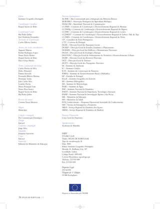 16 ATLAS DE PORTUGAL IGP
Editor
Instituto Geográfico Português
Coordenação Científica
Raquel Soeiro de Brito
Coordenação Geral
Rui Pedro Julião
José Norberto Fernandes
Assistente de Coordenação
Carlos Alberto Simões
Autores dos textos introdutórios
Augusto Mateus
Ernâni Rodrigues Lopes
Nuno Vieira Matias
Raquel Soeiro de Brito
Vasco Graça Moura
Textos e preparação dos temas
Carlos Pereira da Silva
Dulce Pimentel
Fátima Azevedo
Fernando Ribeiro Martins
Henrique Souto
João Carlos Silva
Lourdes Poeira
Maria Assunção Gato
Nuno Pires Soares
Raquel Soeiro de Brito
Rui Pedro Julião
Revisão dos textos
Cristina Sousa Meneses
Mapas
Municípia
Criação e concepção
Paz Comunicação Estratégica
Design
Interact
Grafismo e paginação
Jorge Silva
Infografia
Joaquim Guerreiro
Capa
Interact
Impressão
Editorial do Ministério da Educação
Parceiros Institucionais
ACIME – Alto Comissariado para a Integração das Minorias Étnicas
AGROBIO – Associação Portuguesa de Agricultura Biológica
ANACOM – Autoridade Nacional de Comunicações
CCDRA – Comissão de Coordenação e Desenvolvimento Regional do Alentejo
CCDRAlg – Comissão de Coordenação e Desenvolvimento Regional do Algarve
CCDRC – Comissão de Coordenação e Desenvolvimento Regional do Centro
CCDRLVT – Comissão de Coordenação e Desenvolvimento Regional de Lisboa e Vale do Tejo
CCDRN – Comissão de Coordenação e Desenvolvimento Regional do Norte
CP – Caminhos de Ferro Portugueses
CTT – Correios de Portugal
DGAL – Direcção-Geral das Autarquias Locais
DGEEP – Direcção-Geral de Estudos, Estatística e Planeamento
DGEMN – Direcção-Geral dos Edifícios e Monumentos Nacionais
DGGE – Direcção-Geral de Geologia e Energia
DGOTDU – Direcção-Geral de Ordenamento do Território e Desenvolvimento Urbano
DGRF – Direcção-Geral dos Recursos Florestais
DGT – Direcção-Geral do Turismo
DGTT – Direcção-Geral dos Transportes Terrestres
IA – Instituto do Ambiente
IC – Instituto Camões
ICN – Instituto da Conservação da Natureza
IDRHa – Instituto de Desenvolvimento Rural e Hidráulica
EP – Estradas de Portugal
IGeoE – Instituto Geográfico do Exército
IH – Instituto Hidrográfico
IM – Instituto de Meteorologia
INAG – Instituto da Água
INE – Instituto Nacional de Estatística
INETI – Instituto Nacional de Engenharia, Tecnologia e Inovação
INIAP – Instituto Nacional de Investigação Agrária e das Pescas
ME – Ministério da Educação
MS – Ministério da Saúde
POS_Conhecimento – Programa Operacional Sociedade do Conhecimento
SEF – Serviço de Estrangeiros e Fronteiras
SREA – Serviço Regional de Estatística dos Açores
SREM – Serviço Regional de Estatística da Madeira
Parceiros Financeiros
Caixa Geral de Depósitos
Agradecimentos
Academia de Marinha
ISBN
972-8867-14-X
Título: ATLAS DE PORTUGAL
Tipo de encadernação: B
Data: 2005
Editor: Instituto Geográfico Português
Morada: R. Artilharia Um, 107
Localidade: Lisboa
Código Postal: 1099-052
Correio Electrónico: igeo@igeo.pt
Telefone: 213 819 600
Fax: 213 819 699
Depósito Legal
235 667/05
Tiragem da 1.ª Edição:
15 000 Exemplares
Projecto co-financiado pelo FEDER
 