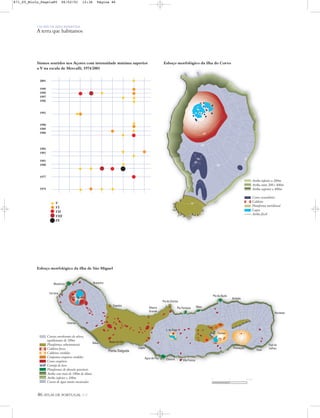 46 ATLAS DE PORTUGAL IGP
UM PAÍS DE ÁREA REPARTIDA
A terra que habitamos
Sismos sentidos nos Açores com intensidade máxima superior
a V na escala de Mercalli, 1974/2001
2001
1999
1998
1997
1996
1993
1990
1989
1988
1984
1983
1981
1980
1977
1974
Arriba inferior a 200m
Arriba entre 200 e 400m
Arriba superior a 400m
Cones secundários
Caldeira
Plataforma meridional
Lagoa
Arriba fóssil
50
500
500
350
200
650
500
Esboço morfológico da ilha do Corvo
Curvas envolventes do relevo,
equidistantes de 100m
Plataformas subestruturais
Caldeira fresca
Caldeiras erodidas
Conjuntos eruptivos erodidos
Cones eruptivos
Cornija de lava
Plataformas de abrasão prováveis
Arriba com mais de 100m de altura
Arriba inferior a 100m
Cursos de água muito encaixados
BretanhaMosteiros
Ferraria
Relva
Lagoa
Água de Pau Caloura
Povoação
Vila Franca
Faial
Fajã do
Calhau
Nordeste
Achada
Ribeira
Grande
MaiaCapelas
Sete Cidades
L. do Fogo
Furnas
Rosto do Cão
Pta da Ajuda
Pta Formosa
Pta do Cintrão
Féteiras
Ponta Delgada
Esboço morfológico da ilha de São Miguel
V
VI
VII
VIII
IX
0 5 10 km
871_05_Miolo_Pags1a80 06/02/01 12:36 Página 46
 