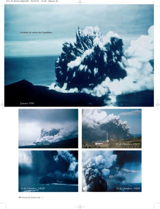 48 ATLAS DE PORTUGAL IGP
Janeiro 1958
6 de Outubro 1957, 16h00
15 de Outubro, 14h50 18 de Outubro, 10h00
11 de Outubro, 07h30
Evolução do vulcão dos Capelinhos
871_05_Miolo_Pags1a80 06/02/01 12:36 Página 48
 