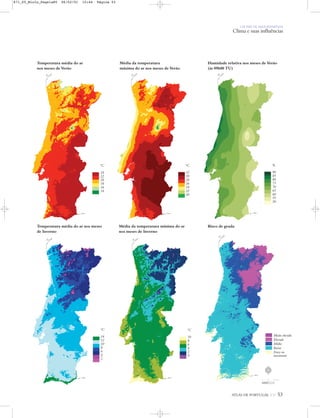 ATLAS DE PORTUGAL IGP 53
UM PAÍS DE ÁREA REPARTIDA
Clima e suas influências
Temperatura média do ar
nos meses de Verão
ºC
24
22
20
18
16
14
Média da temperatura
máxima do ar nos meses de Verão
ºC
32
30
28
26
24
22
20
Temperatura média do ar nos meses
de Inverno
ºC
14
12
10
8
6
4
2
Média da temperatura mínima do ar
nos meses de Inverno
ºC
10
8
6
4
2
0
Risco de geada
Muito elevado
Elevado
Médio
Baixo
Fraco ou
inexistente
Humidade relativa nos meses de Verão
(às 09h00 TU)
%
90
85
80
75
70
65
60
55
50
N
0 25 50 km
871_05_Miolo_Pags1a80 06/02/01 15:44 Página 53
 