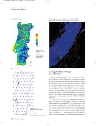 54 ATLAS DE PORTUGAL IGP
UM PAÍS DE ÁREA REPARTIDA
Clima e suas influências
Situação da frente fria de 6 de Fevereiro 2001, às 14h00
Imagem de radar mostrando a mancha nublosa associada a um sistema frontal
A irregularidade do tempo
no Continente
A irregularidade do tempo é uma característica do clima
do Continente, tanto na temperatura como na pluviosidade:
ocorrem anos de secas intensas (que tanto podem ser genera-
lizadas a todo o território, como afectar uma ou outra região)
e, com muita frequência, principalmente no Outono, ‘crises’
de elevada percentagem de precipitação, provocadas pela pas-
sagem de frentes frias; se estes episódios chuvosos intensos
são por vezes localizados e de curta duração, outro são mais
prolongados. Como “episódios prolongados de precipitação
intensa e generalizada que originaram cheias e inundações,
destacam-se os Outonos/Invernos de 1978/79, 1989/90 e
1995 /96”.
O período Outono/Inverno de 2000/2001 caracterizou-se
por valores muito altos de precipitação, no Norte e no Centro:
relativamente às médias normais de 1961/1990 os valores varia-
ram entre 44% em Faro e 272% nas Penhas Douradas, no mês
de Novembro, enquanto Dezembro foi, para a maioria das esta-
ções do Continente, o mês mais chuvoso da década 1991/2000:
a variação de pluviosidade, neste mês, atingiu os 157% em Faro
e 357% em Bragança e Castelo Branco. No mês de Março de
2001 “foram ultrapassados os valores máximos da quantidade de
Intensidade do vento
m/s
> 8
8
7,5
7
6,5
6
5,5
5
4,5
4
3,5
3
< 3
Rosas de vento
Altitude de 80m
Resultados de simulação
numérica
Média anual
de 1999 corrigida
pela variabilidade
de longo termo
Altitude de 80m
Resultados de simulação numérica
c=calma em %
Sistema Hayford-Gauss, Datum Lx (m)
% 50 100
C
N
0 25 50 km
871_05_Miolo_Pags1a80 06/02/01 15:44 Página 54
 