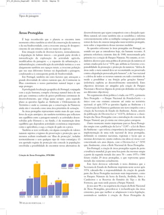 2000/0495/9990/9485/8980/8475/791970/74
AçoresMadeiraContinente
2
10
19
12
6
9
7
70 ATLAS DE PORTUGAL IGP
UM PAÍS DE ÁREA REPARTIDA
Tipos de paisagem
Áreas Protegidas
É hoje reconhecido que o planeta se encontra num
momento crítico também ao nível da conservação da natureza
e da sua biodiversidade, com a crescente ameaça de desapare-
cimento de um número cada vez maior de espécies.
Esta situação resulta de diversos factores, nomeadamente,
a degradação de habitats únicos – em grande parte devido à
intensificação da exploração da actividade agrícola,
modificadora da paisagem –; a expansão da urbanização; a
industrialização; a intensificação da actividade turística e o seu
alargamento também aos espaços rurais; a crescente poluição
que nas suas diferentes formas vai degradando a paisagem,
condenando-a à consequente perda de biodiversidade.
Em Portugal, também são estes factores que ameaçam a
grande diversidade de valores naturais que, do Continente às
Ilhas constituem o nosso património natural ímpar e que
urge proteger.
A privilegiada localização geográfica de Portugal, conjugada
com a acção humana, compõe a herança natural única de um
país que continua a sofrer de graves problemas estruturais de
desenvolvimento, que relega quase sempre para segundo
plano as questões ligadas ao Ambiente e Ordenamento do
Território e onde se constata que a conservação da Natureza
ainda não é encarada como uma área prioritária de actuação.
As áreas protegidas representam muito mais do que zonas
livres da acção antrópica: são também territórios que reflectem
um equilíbrio entre a paisagem natural e as actividades desen-
volvidas pelo Homem e, no fundo, é da manutenção deste
equilíbrio que dependem actividades económicas importantes
como a agricultura, a caça, a criação de gado ou a pesca.
Também se tem verificado, em alguns exemplos de valores
naturais sujeitos a regimes de preservação e protecção, que os
mesmos acabam resultando em ‘ilhas de protecção’, isoladas
territorialmente e sem qualquer tipo de visão estratégica. O
seu apertado regime de protecção não concede às populações
envolvidas a possibilidade de encontrar novas alternativas de
desenvolvimento que sejam compatíveis com o desejado equi-
líbrio natural, tal como também não as sensibiliza e informa
convenientemente sobre as múltiplas vantagens que poderiam
retirar do facto de estarem integradas num território protegido,
nem sobre a importância dessas mesmas medidas.
As questões referentes às áreas protegidas em Portugal, no
sentido em que as entendemos hoje, são bastante recentes. A
primeira referência existente data de 1948, mencionando pela
primeira vez a criação de Parques Naturais. No entanto, os ver-
dadeiros alicerces para uma política de protecção da natureza só
seriam criados pela Lei n.º 9/70, que atribuía ao Governo a res-
ponsabilidade da promoção e protecção da natureza: “defesa de
áreas onde o meio natural deva ser reconstituído ou preservado
contra a degradação provocada pelo homem”, e do “uso racional
e a defesa de todos os recursos naturais em todo o território de
modo a possibilitar a sua fruição pelas gerações futuras”
(referência explícita ao desenvolvimento sustentável). Estes
objectivos deveriam ser atingidos pela criação de Parques
Nacionais e Reservas (figuras de protecção definidas em relação
aos diferentes objectivos).
No seguimento desta política é criada, em 1971, a primeira
Área Protegida – o Parque Nacional da Peneda-Gerês – o
único com este estatuto existente até então no território
nacional; só após 1974 as questões ligadas ao Ambiente e à
Conservação da Natureza ganharam um novo impulso com a
criação da Secretaria de Estado do Ambiente. Assim, através
da publicação do Decreto-Lei n.º 613/76, definiu-se a classi-
ficação das Áreas Protegidas com a introdução do conceito de
Parque Natural, que já existia em vários países europeus.
Outro momento muito importante para as Áreas Protegi-
das surgiu com a publicação da Lei n.º 11/87 – a Lei de Bases
do Ambiente – que referia a importância da regulamentação e
implementação de uma rede nacional de áreas protegidas,
definindo os estatutos nacionais, regionais e locais que as
mesmas deveriam ter, muito embora esta ideia só viesse a ser
concretizada seis anos depois, com o Decreto-Lei n.º 19/93
que, finalmente, criou a Rede Nacional de Áreas Protegidas.
Em Portugal, a criação de áreas protegidas seguiu de perto
a tendência mundial, já que uma boa parte das mesmas surgiu
a partir da segunda metade dos anos 70 – entre 1975 e 1984
foram criadas 29 áreas protegidas, o que representa quase
metade das existentes actualmente.
Este facto deveu-se sobretudo à nova dinâmica que a
Secretaria de Estado do Ambiente imprimiu neste sector após
1974, cabendo-lhe a responsabilidade da criação de grande
parte das Áreas Protegidas nacionais mais importantes, como
os Parques Naturais da Serra da Estrela, Arrábida, Aires e
Candeeiros e as Reservas do Estuário do Tejo e da Ria
Formosa, que mais tarde passou a Parque Natural.
Já nos anos 90, e na sequência da criação da Rede Nacional
de Áreas Protegidas, procedeu-se à reclassificação das áreas
existentes, para que melhor se adaptassem à nova legislação,
assistindo-se também à criação de Áreas Protegidas de
Criação de Áreas Protegidas, 1970/2004
871_05_Miolo_Pags1a80 06/02/01 16:04 Página 70
 